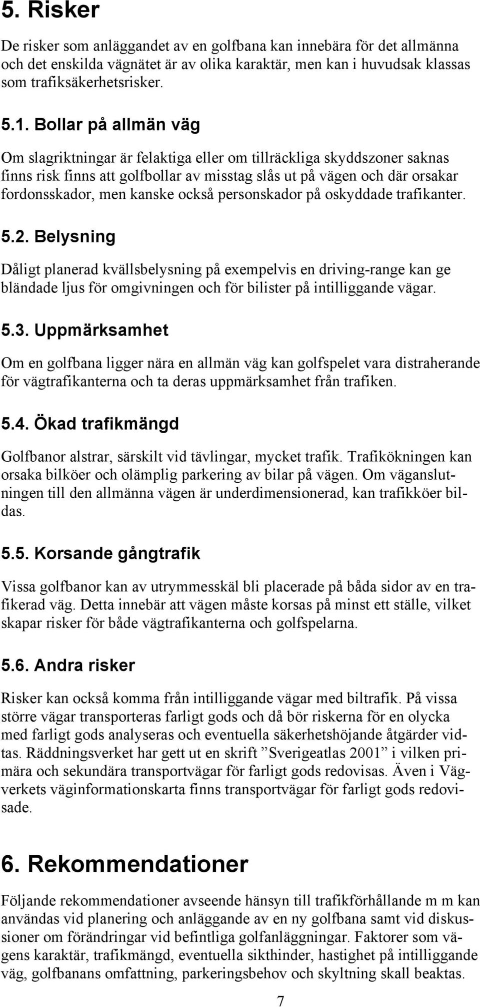 också personskador på oskyddade trafikanter. 5.2. Belysning Dåligt planerad kvällsbelysning på exempelvis en driving-range kan ge bländade ljus för omgivningen och för bilister på intilliggande vägar.