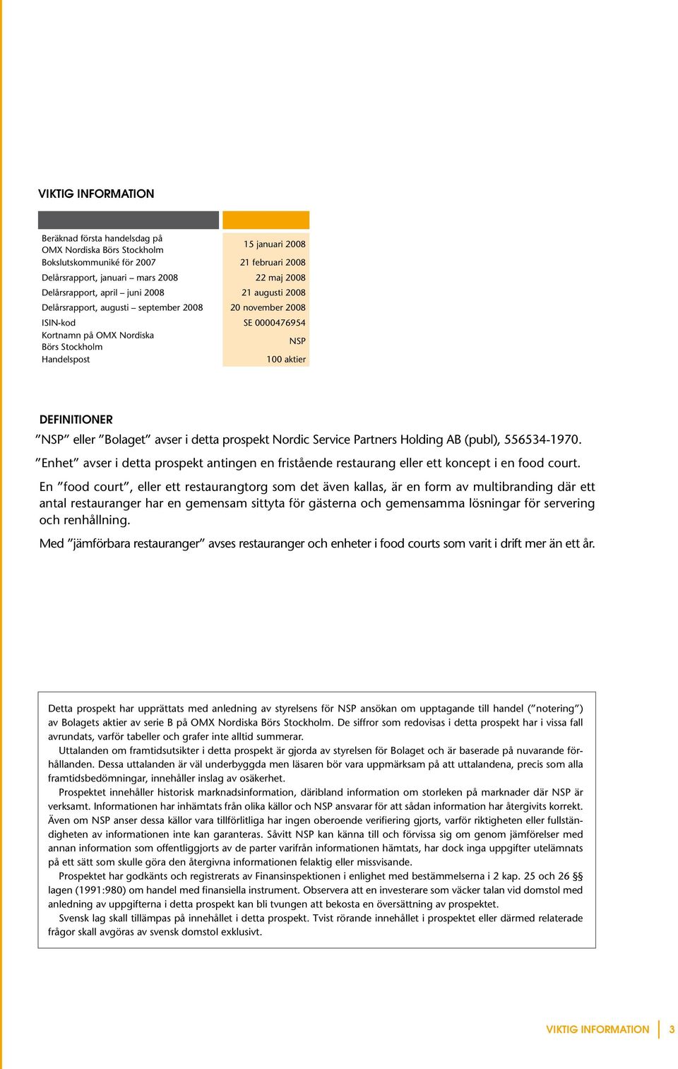 Bolaget avser i detta prospekt Nordic Service Partners Holding AB (publ), 556534-1970. Enhet avser i detta prospekt antingen en fristående restaurang eller ett koncept i en food court.