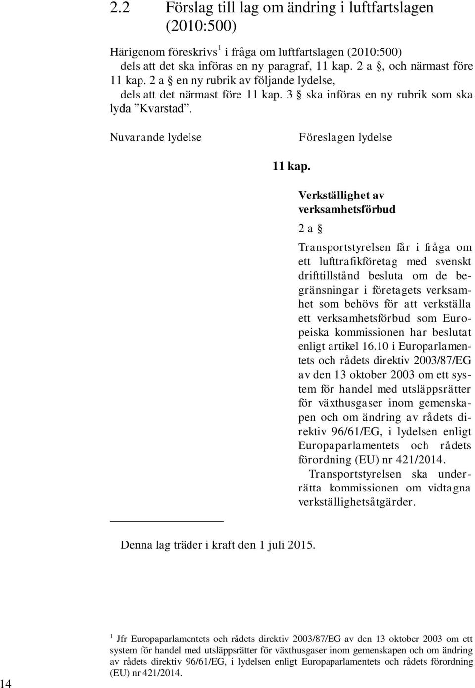 Verkställighet av verksamhetsförbud 2 a Transportstyrelsen får i fråga om ett lufttrafikföretag med svenskt drifttillstånd besluta om de begränsningar i företagets verksamhet som behövs för att