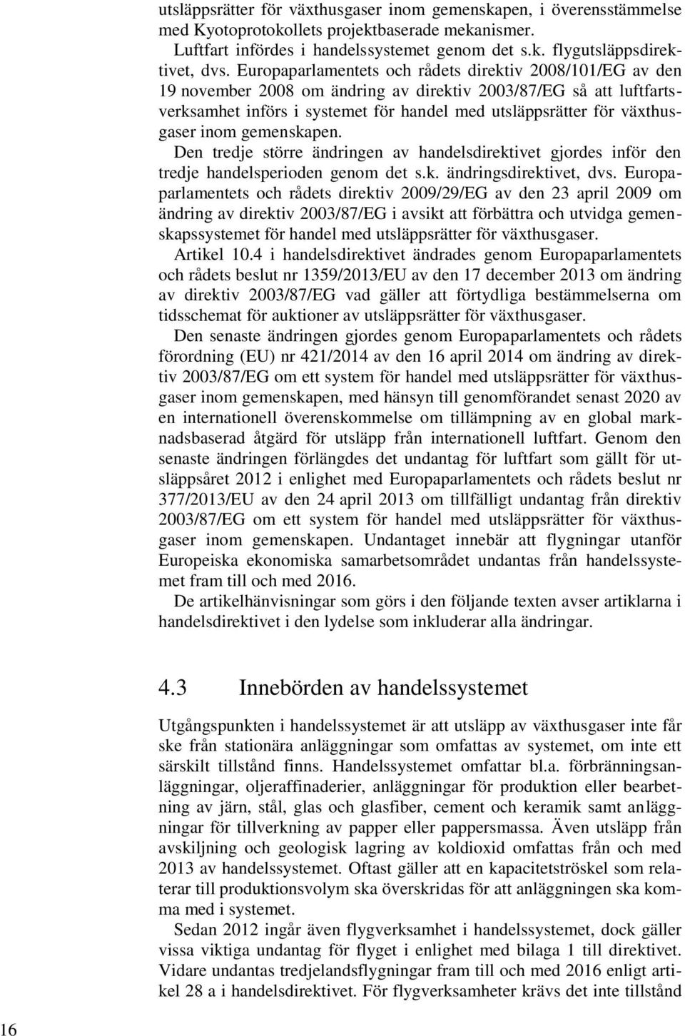 växthusgaser inom gemenskapen. Den tredje större ändringen av handelsdirektivet gjordes inför den tredje handelsperioden genom det s.k. ändringsdirektivet, dvs.