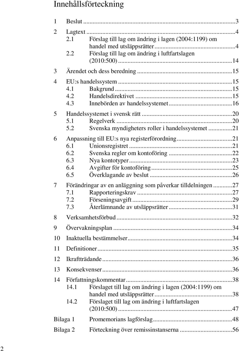 1 Regelverk... 20 5.2 Svenska myndigheters roller i handelssystemet... 21 6 Anpassning till EU:s nya registerförordning... 21 6.1 Unionsregistret... 21 6.2 Svenska regler om kontoföring... 22 6.