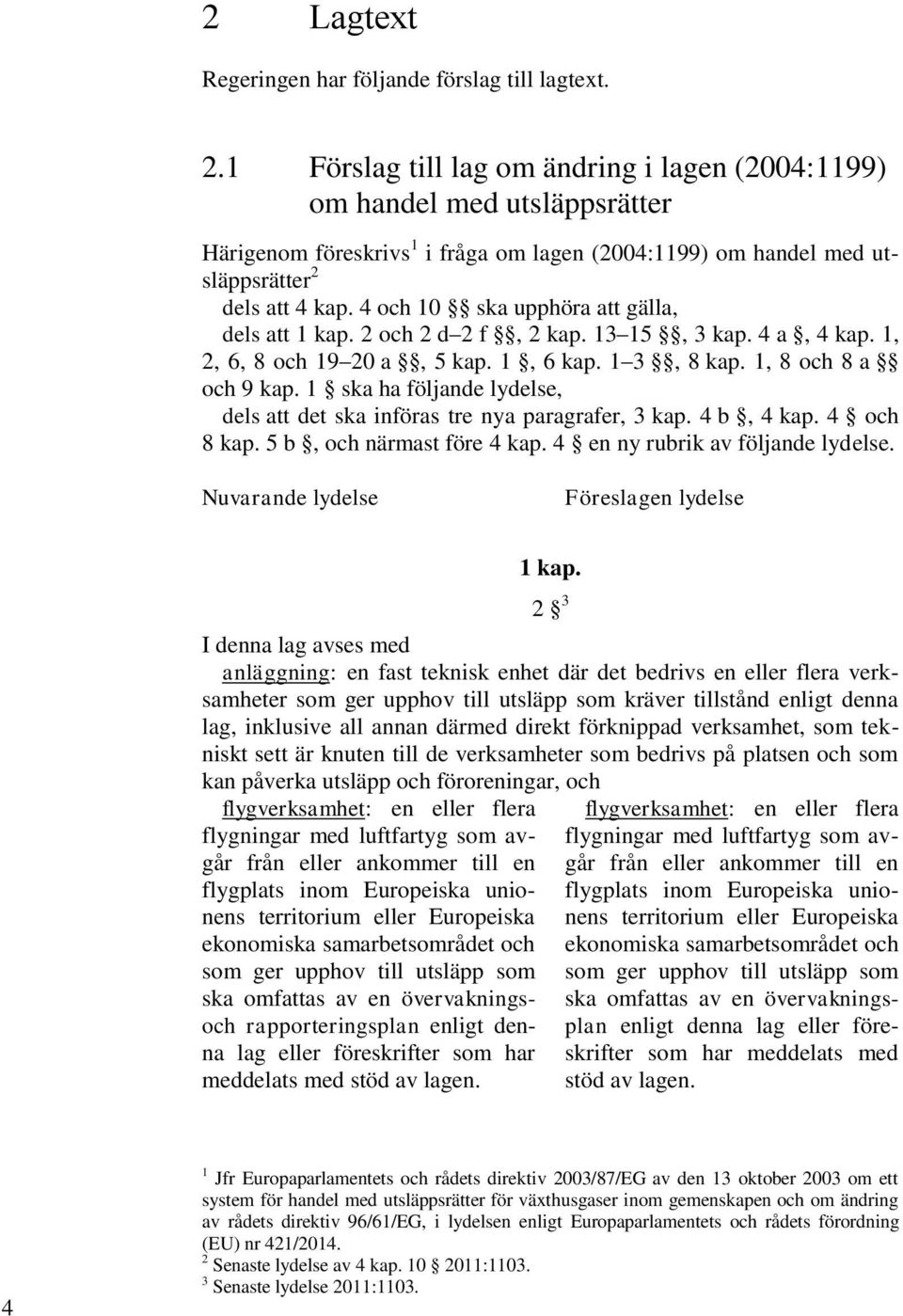 4 och 10 ska upphöra att gälla, dels att 1 kap. 2 och 2 d 2 f, 2 kap. 13 15, 3 kap. 4 a, 4 kap. 1, 2, 6, 8 och 19 20 a, 5 kap. 1, 6 kap. 1 3, 8 kap. 1, 8 och 8 a och 9 kap.