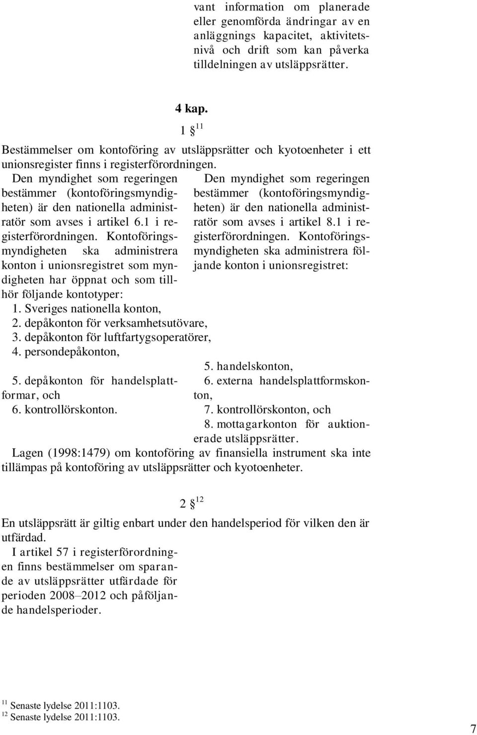 Den myndighet som regeringen bestämmer (kontoföringsmyndigheten) är den nationella administratör som avses i artikel 6.1 i registerförordningen.