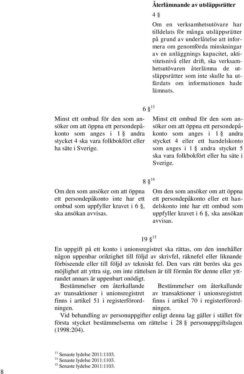 Minst ett ombud för den som ansöker om att öppna ett persondepåkonto som anges i 1 andra stycket 4 ska vara folkbokfört eller ha säte i Sverige.