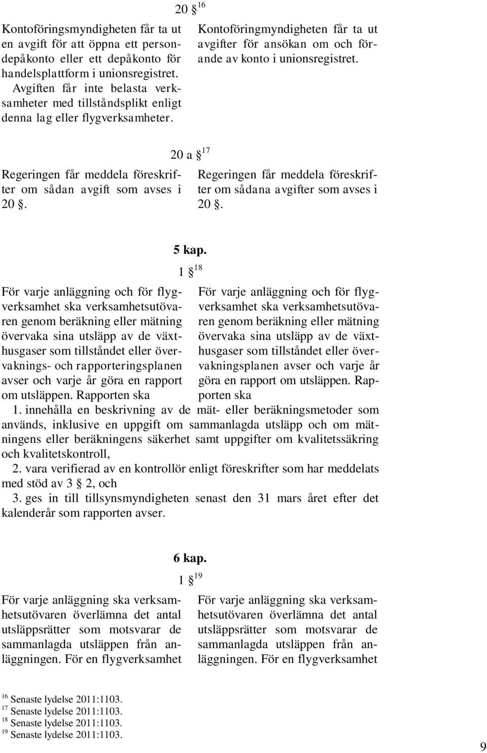 20 16 Kontoföringmyndigheten får ta ut avgifter för ansökan om och förande av konto i unionsregistret. Regeringen får meddela föreskrifter om sådan avgift som avses i 20.