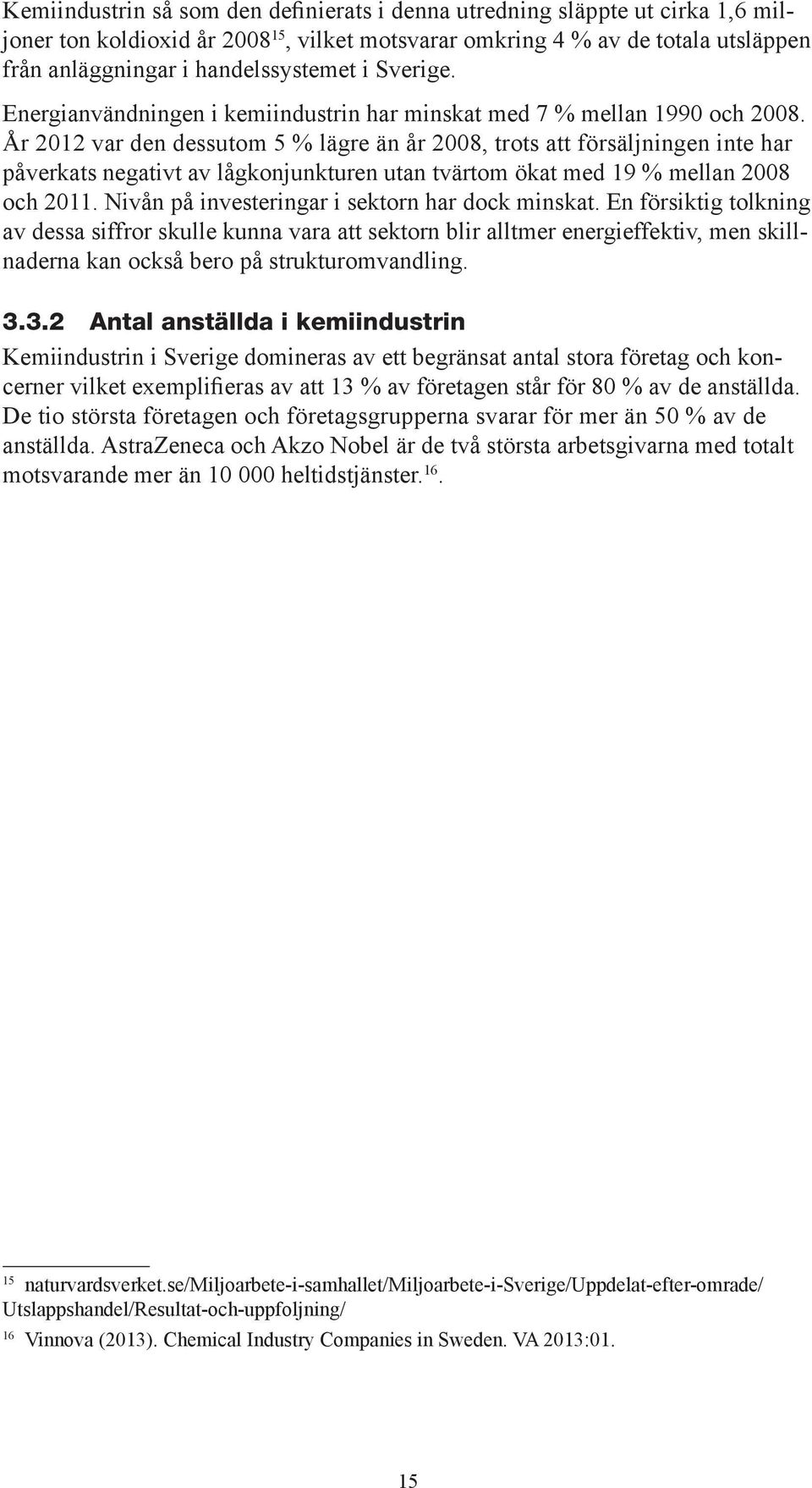 År 2012 var den dessutom 5 % lägre än år 2008, trots att försäljningen inte har påverkats negativt av lågkonjunkturen utan tvärtom ökat med 19 % mellan 2008 och 2011.