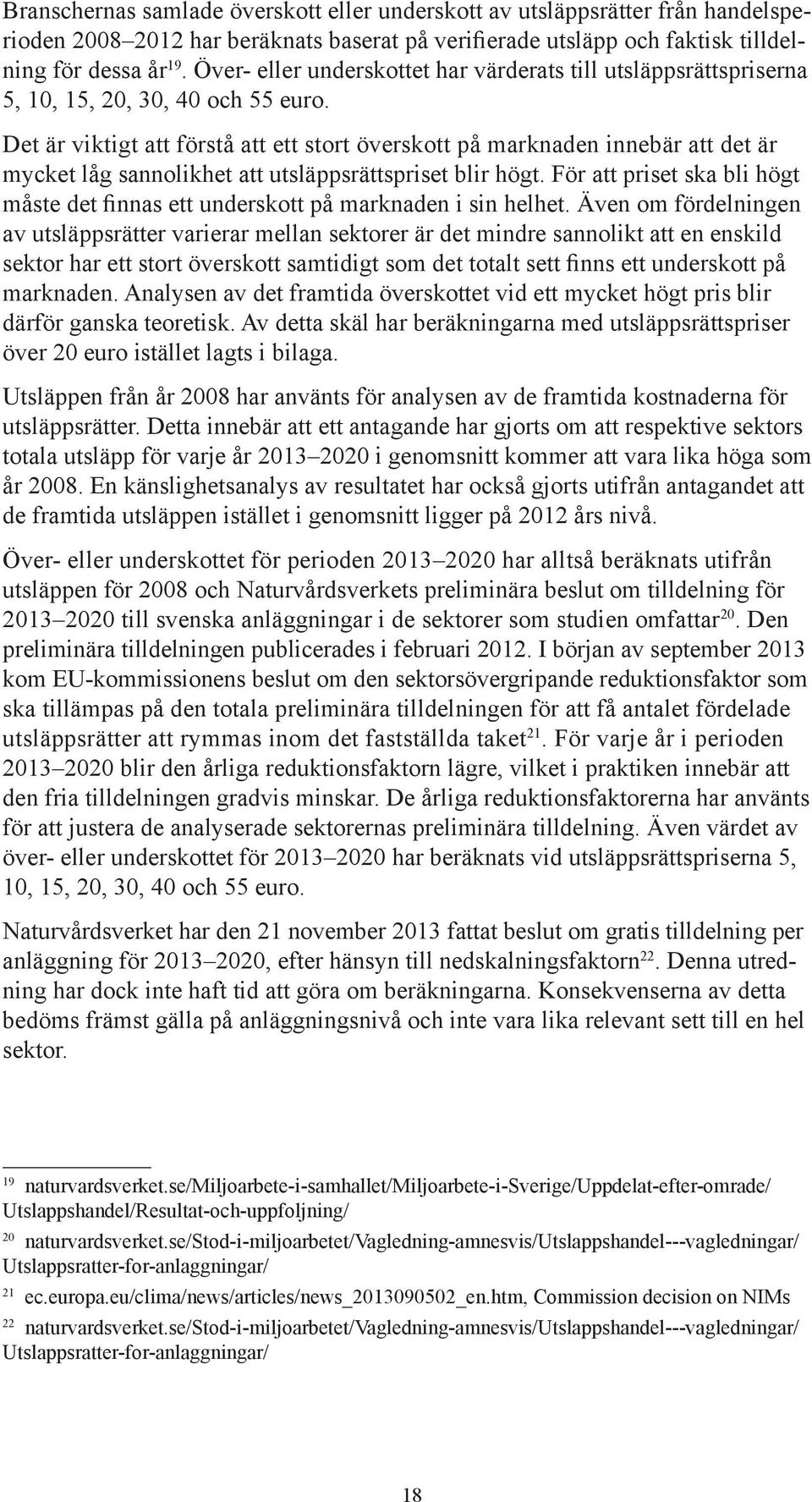 Det är viktigt att förstå att ett stort överskott på marknaden innebär att det är mycket låg sannolikhet att utsläppsrättspriset blir högt.