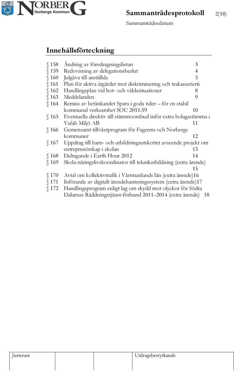 2011:59 10 165 Eventuella direktiv till stämmoombud inför extra bolagsstämma i Vafab Miljö AB 11 166 Gemensamt tillväxtprogram för Fagersta och Norbergs kommuner 12 167 Uppdrag till barn- och