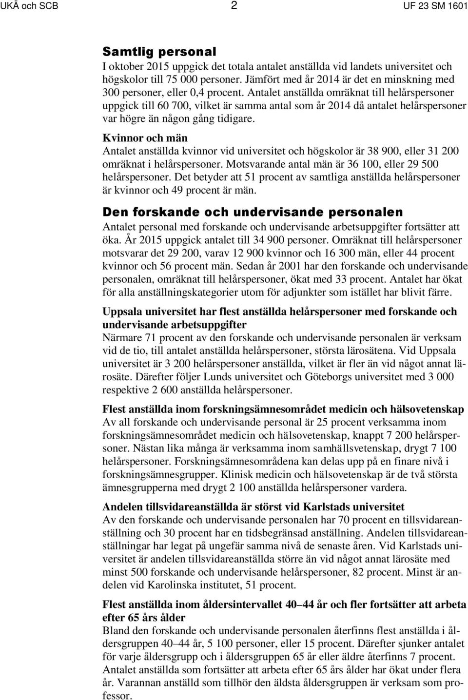 Antalet anställda omräknat till helårspersoner uppgick till 60 700, vilket är samma antal som år 2014 då antalet helårspersoner var högre än någon gång tidigare.