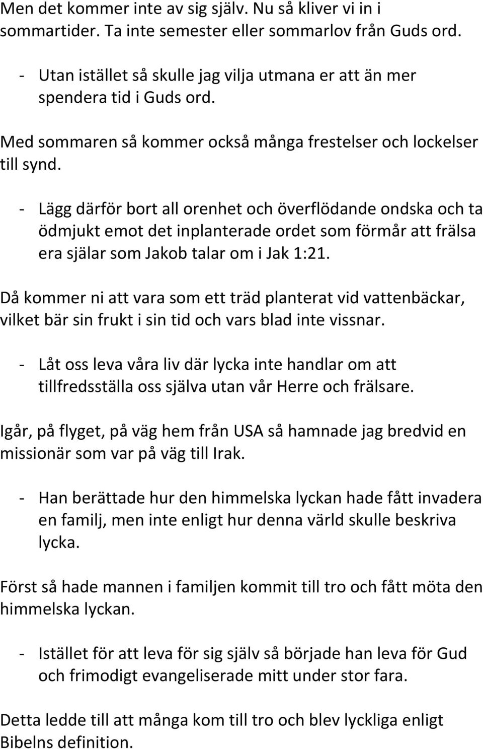 - Lägg därför bort all orenhet och överflödande ondska och ta ödmjukt emot det inplanterade ordet som förmår att frälsa era själar som Jakob talar om i Jak 1:21.