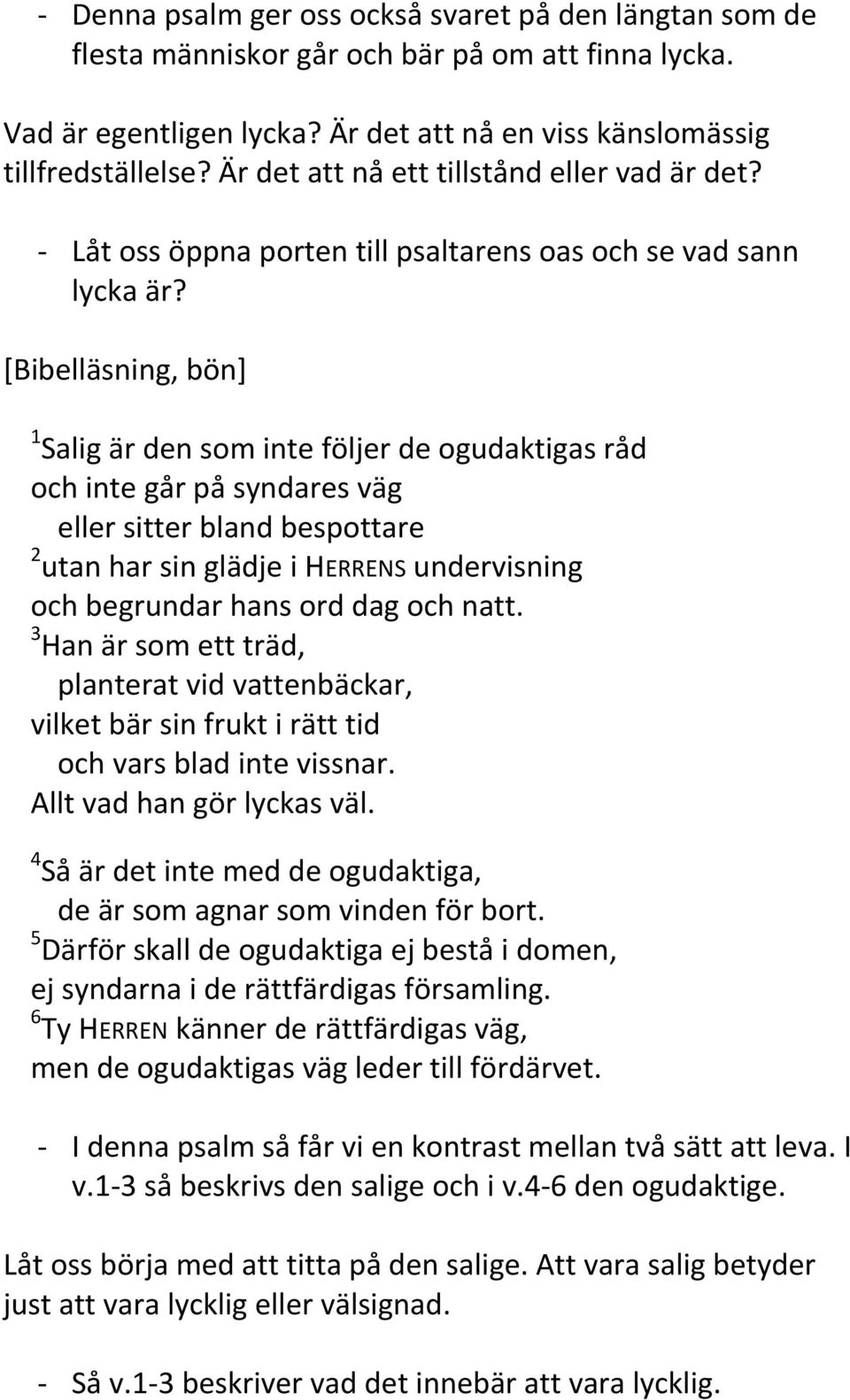 [Bibelläsning, bön] 1 Salig är den som inte följer de ogudaktigas råd och inte går på syndares väg eller sitter bland bespottare 2 utan har sin glädje i HERRENS undervisning och begrundar hans ord