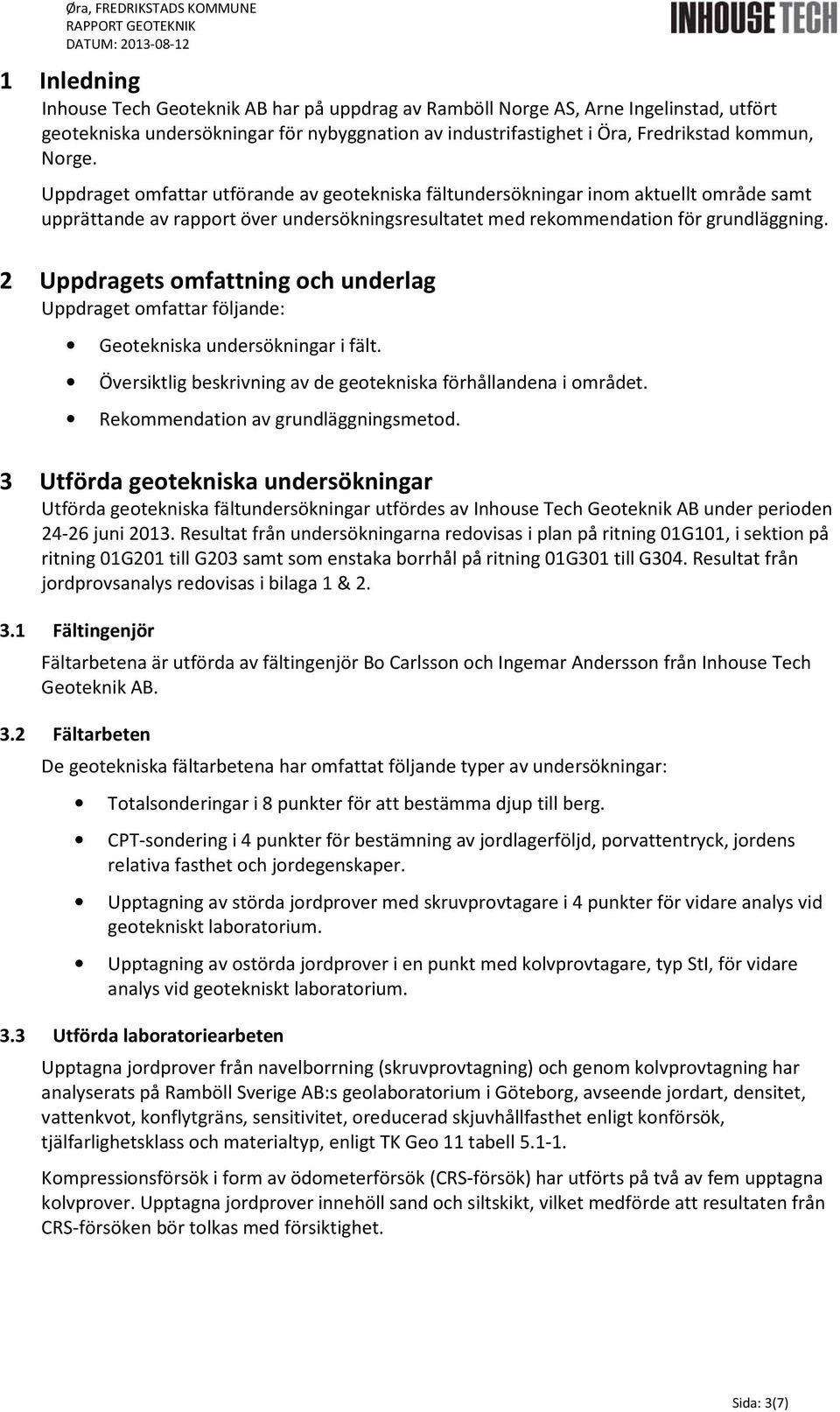 Uppdraget mfattar utförande av getekniska fältundersökningar inm aktuellt mråde samt upprättande av rapprt över undersökningsresultatet med rekmmendatin för grundläggning.