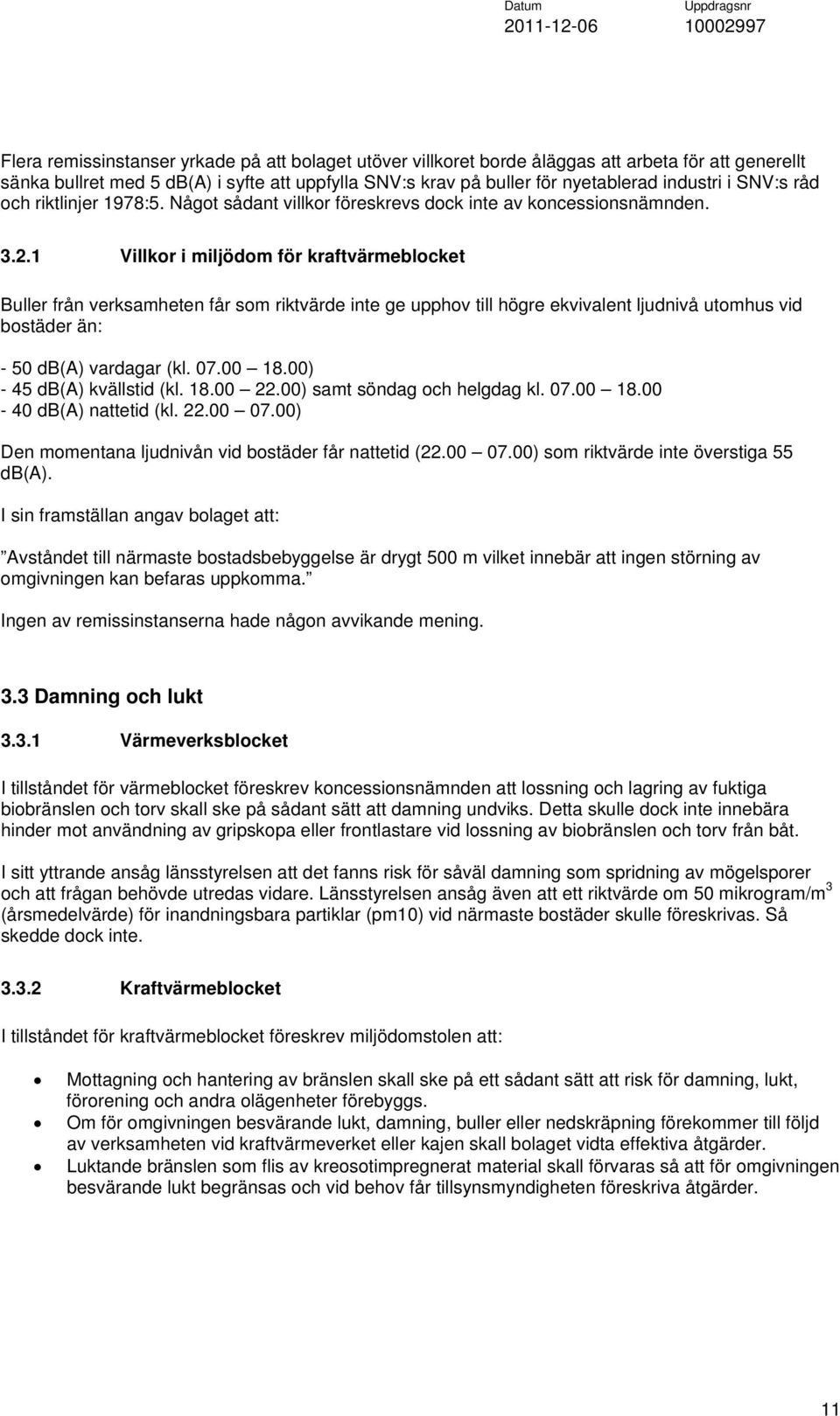 1 Villkor i miljödom för kraftvärmeblocket Buller från verksamheten får som riktvärde inte ge upphov till högre ekvivalent ljudnivå utomhus vid bostäder än: - 50 db(a) vardagar (kl. 07.00 18.