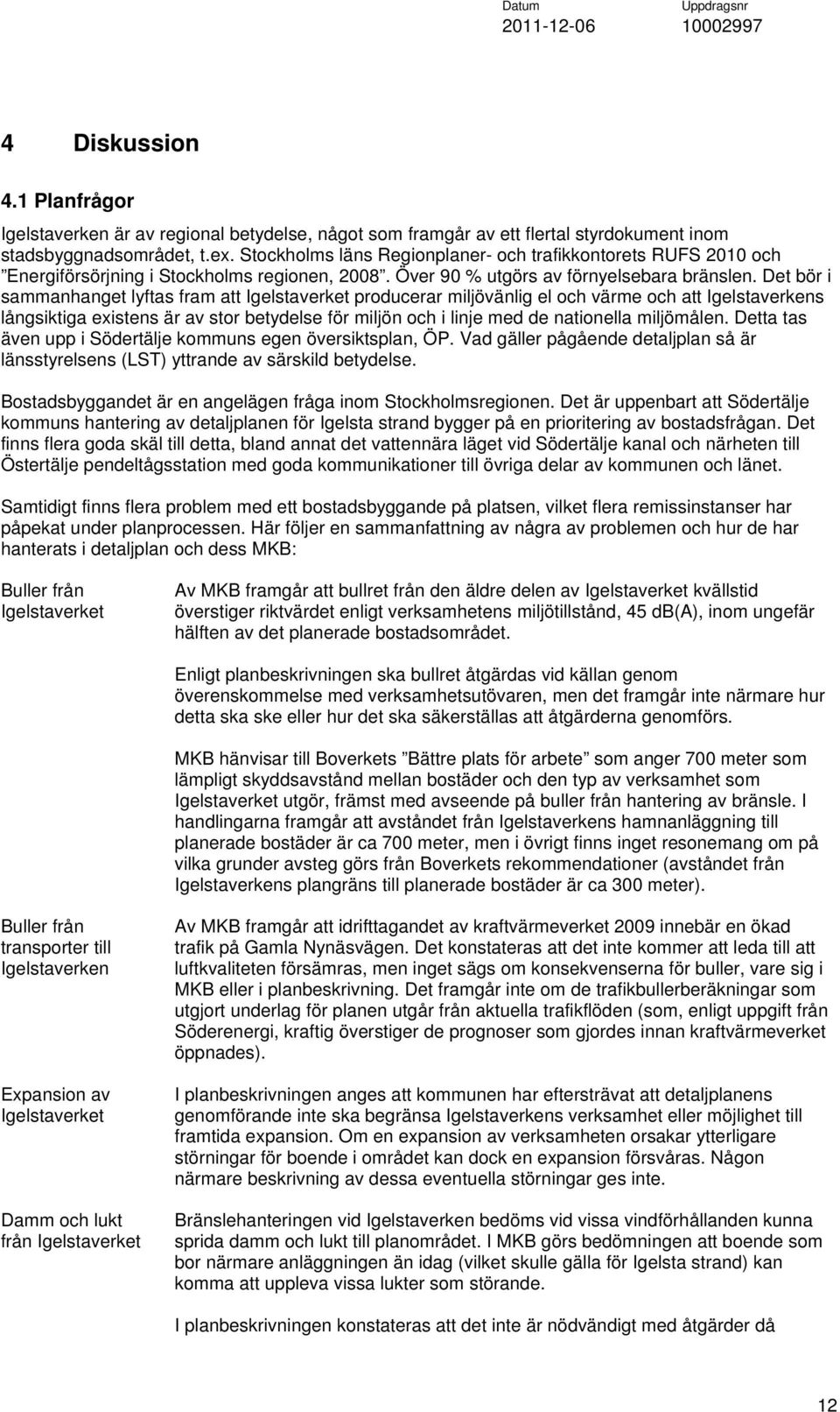 Det bör i sammanhanget lyftas fram att Igelstaverket producerar miljövänlig el och värme och att Igelstaverkens långsiktiga existens är av stor betydelse för miljön och i linje med de nationella