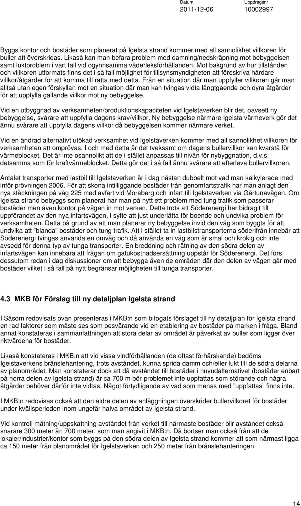 Mot bakgrund av hur tillstånden och villkoren utformats finns det i så fall möjlighet för tillsynsmyndigheten att föreskriva hårdare villkor/åtgärder för att komma till rätta med detta.