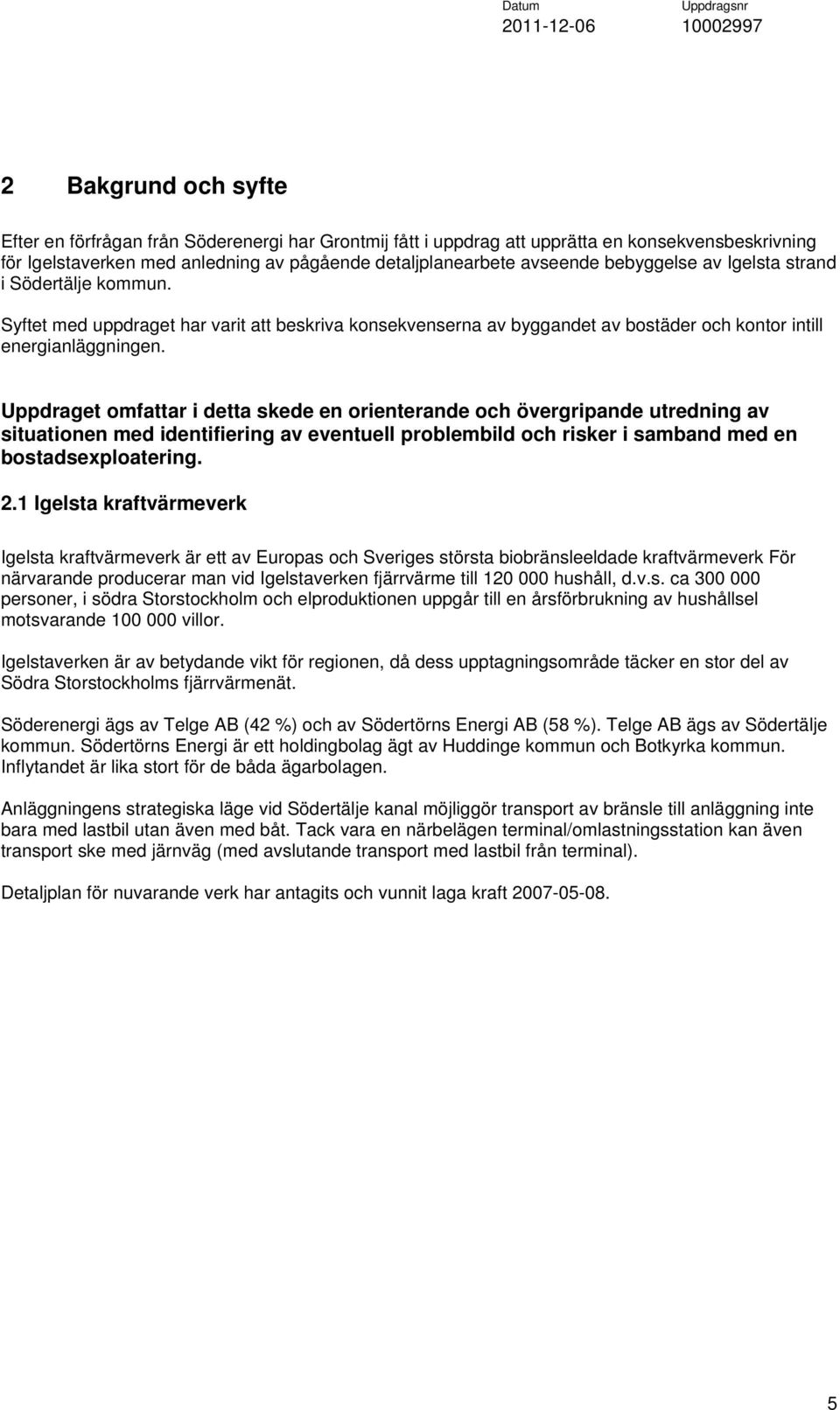 Uppdraget omfattar i detta skede en orienterande och övergripande utredning av situationen med identifiering av eventuell problembild och risker i samband med en bostadsexploatering. 2.