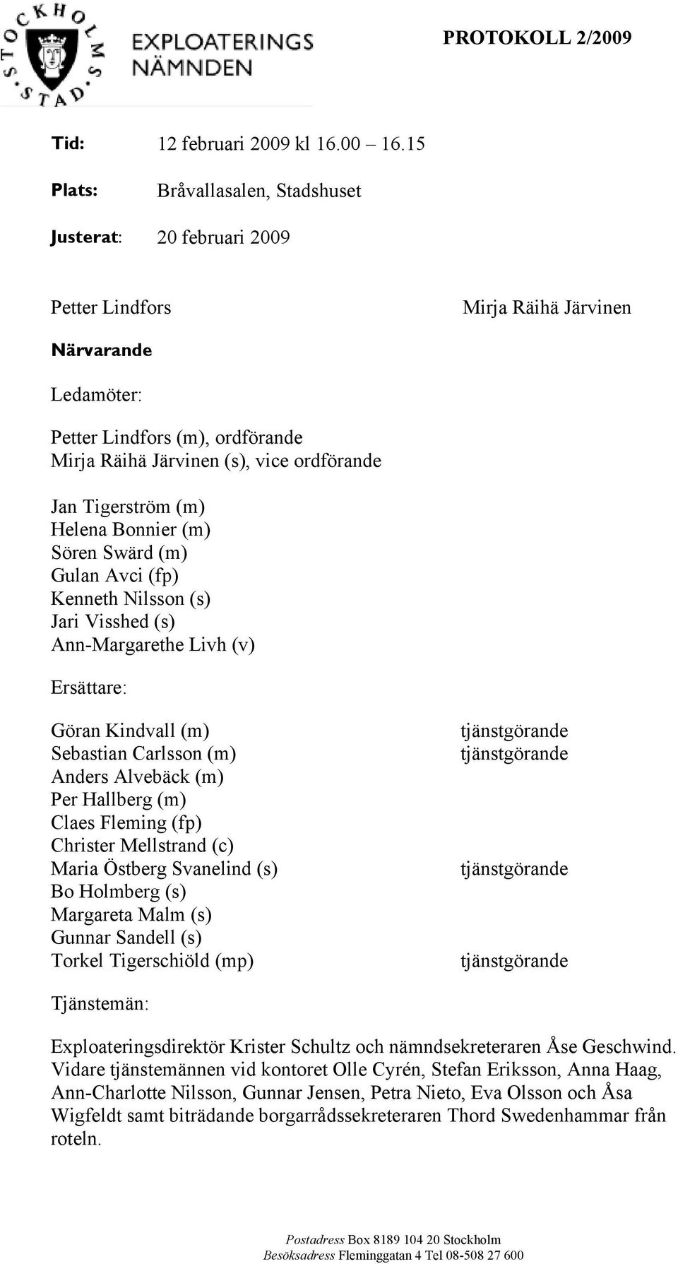 Tigerström (m) Helena Bonnier (m) Sören Swärd (m) Gulan Avci (fp) Kenneth Nilsson (s) Jari Visshed (s) Ann-Margarethe Livh (v) Ersättare: Göran Kindvall (m) Sebastian Carlsson (m) Anders Alvebäck (m)