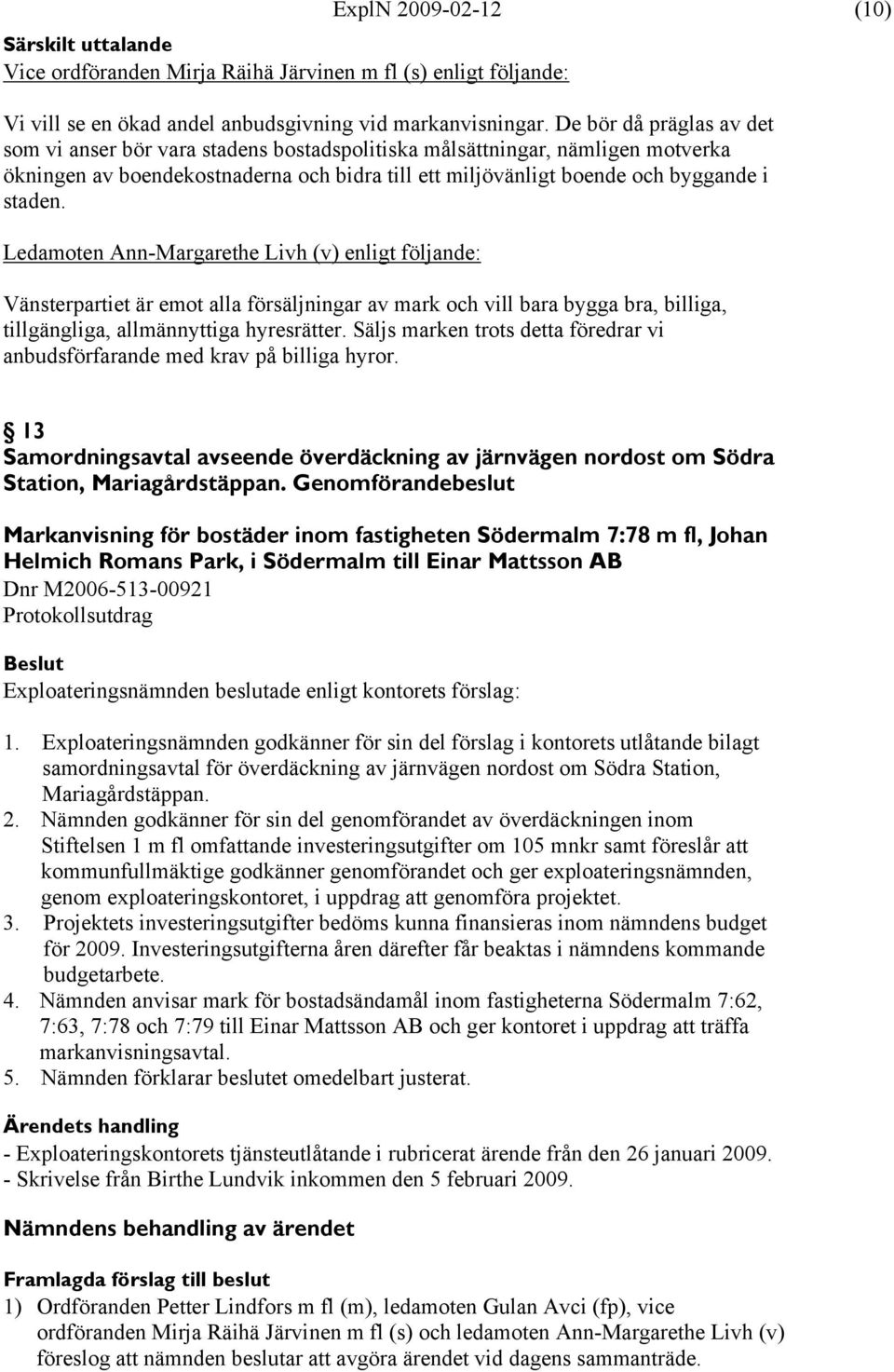Ledamoten Ann-Margarethe Livh (v) enligt följande: Vänsterpartiet är emot alla försäljningar av mark och vill bara bygga bra, billiga, tillgängliga, allmännyttiga hyresrätter.