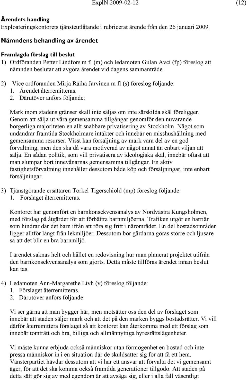 2) Vice ordföranden Mirja Räihä Järvinen m fl (s) föreslog följande: 1. Ärendet återremitteras. 2.