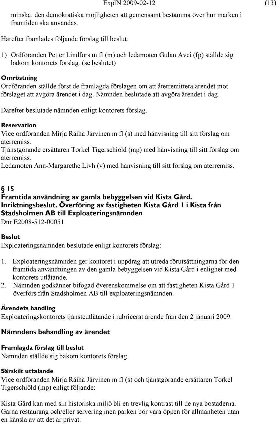 (se beslutet) Omröstning Ordföranden ställde först de framlagda förslagen om att återremittera ärendet mot förslaget att avgöra ärendet i dag.
