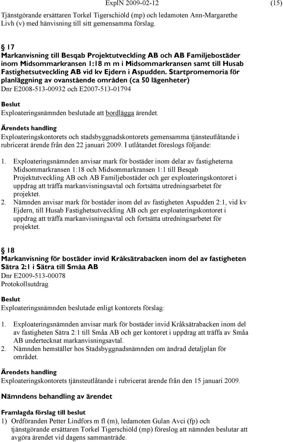 Startpromemoria för planläggning av ovanstående områden (ca 50 lägenheter) Dnr E2008-513-00932 och E2007-513-01794 Exploateringsnämnden beslutade att bordlägga ärendet.