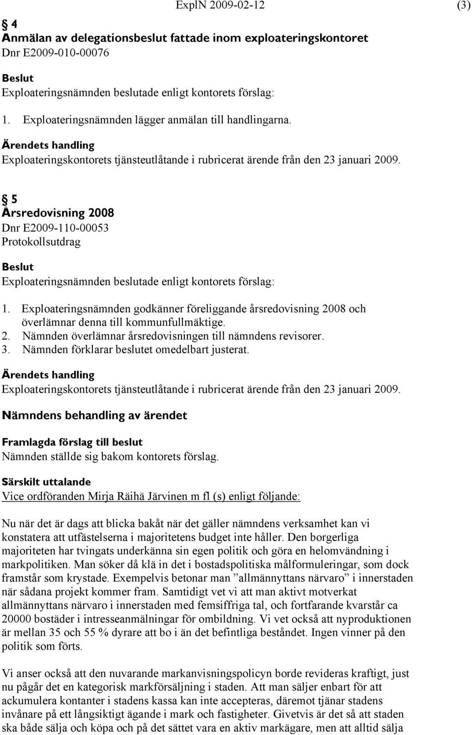 Exploateringsnämnden godkänner föreliggande årsredovisning 2008 och överlämnar denna till kommunfullmäktige. 2. Nämnden överlämnar årsredovisningen till nämndens revisorer. 3.