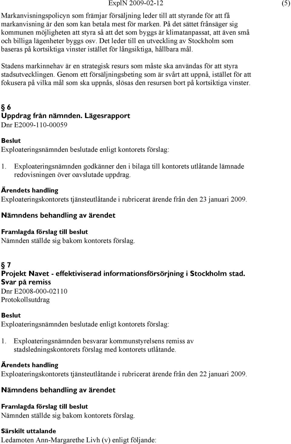 Det leder till en utveckling av Stockholm som baseras på kortsiktiga vinster istället för långsiktiga, hållbara mål.