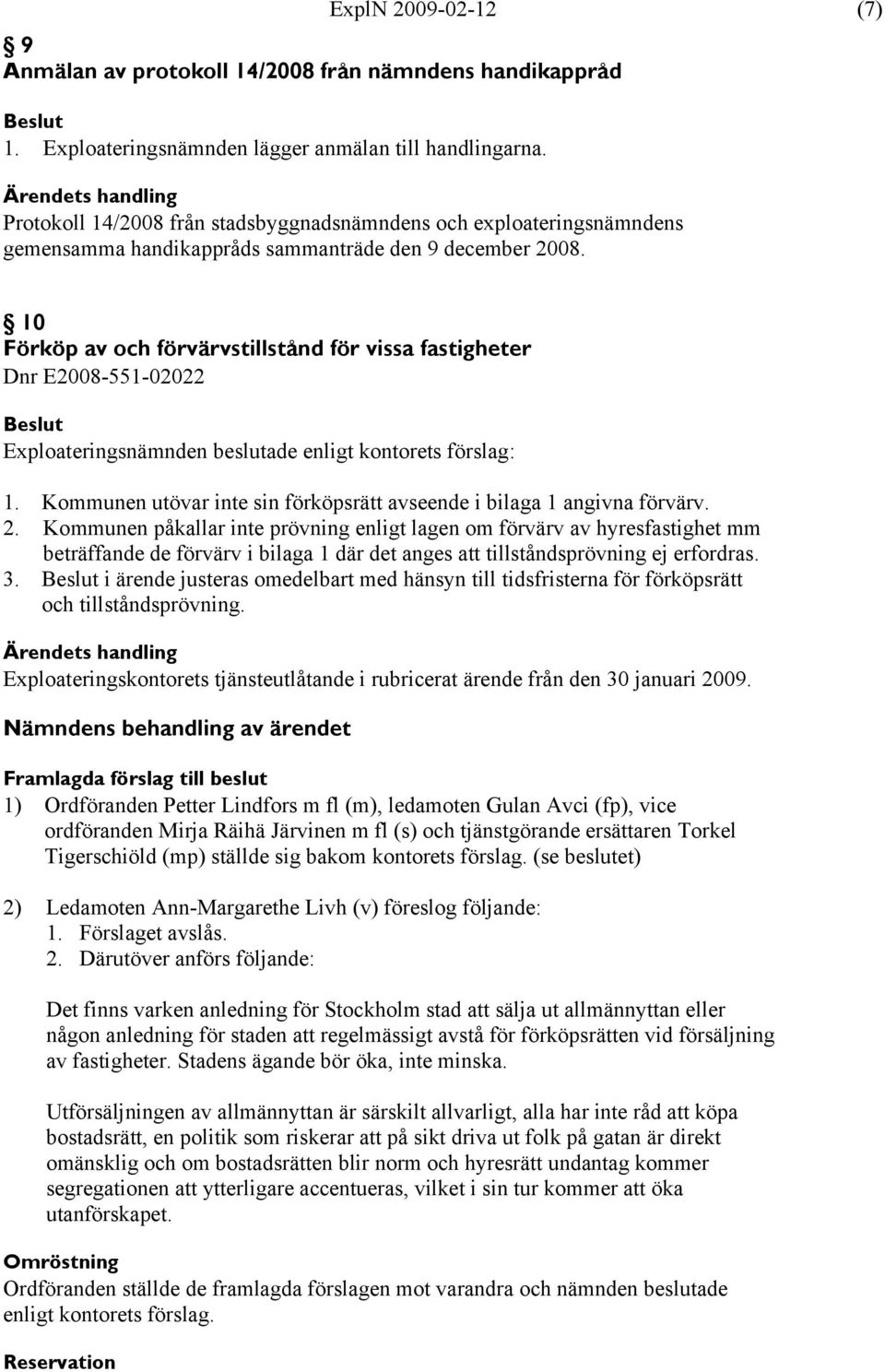 10 Förköp av och förvärvstillstånd för vissa fastigheter Dnr E2008-551-02022 1. Kommunen utövar inte sin förköpsrätt avseende i bilaga 1 angivna förvärv. 2.