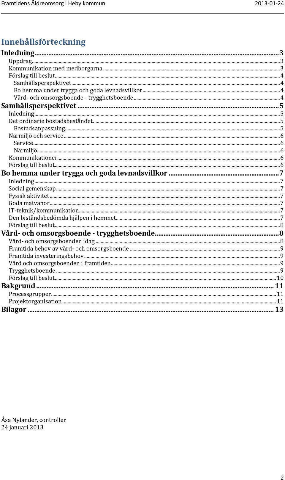 .. 6 Kommunikationer... 6 Förslag till beslut... 6 Bo hemma under trygga och goda levnadsvillkor... 7 Inledning... 7 Social gemenskap... 7 Fysisk aktivitet... 7 Goda matvanor.