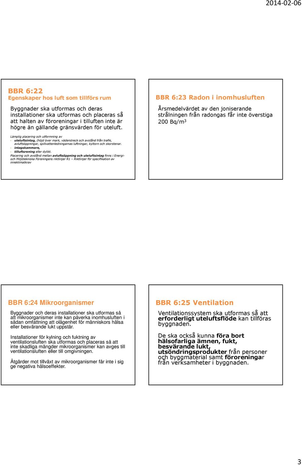 mark, väderstreck och avstånd från trafik, avluftsöppningar, spillvattenledningarnas luftningar, kyltorn och skorstenar intagskammare, tilluftsrening eller dylikt Placering och avstånd mellan