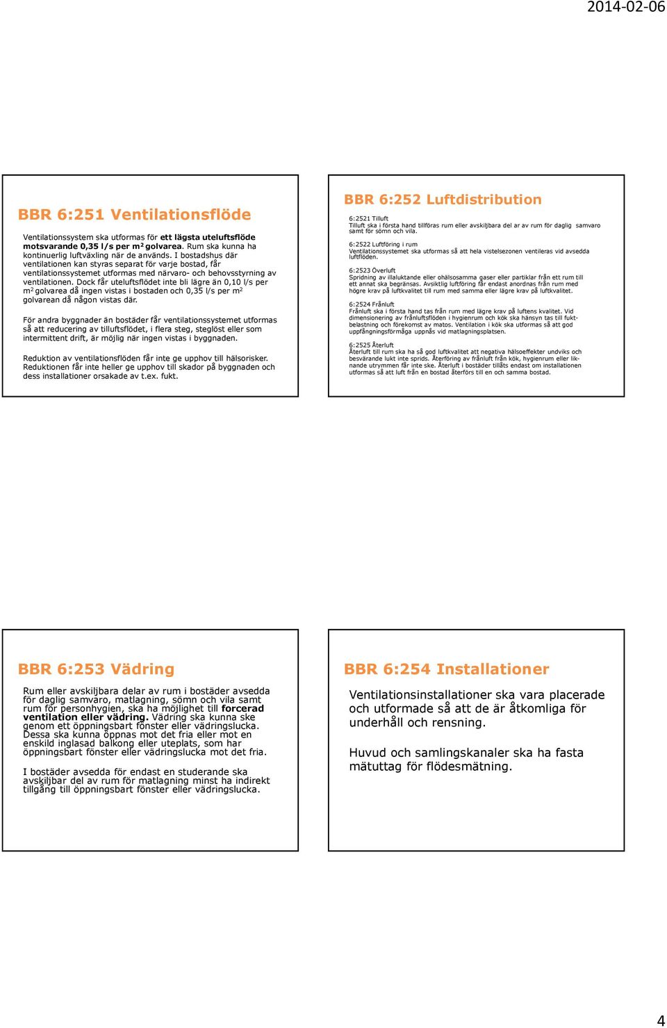 golvarea då ingen vistas i bostaden och 0,35 l/s per m 2 golvarean då någon vistas där För andra byggnader än bostäder får ventilationssystemet utformas så att reducering av tilluftsflödet, i flera