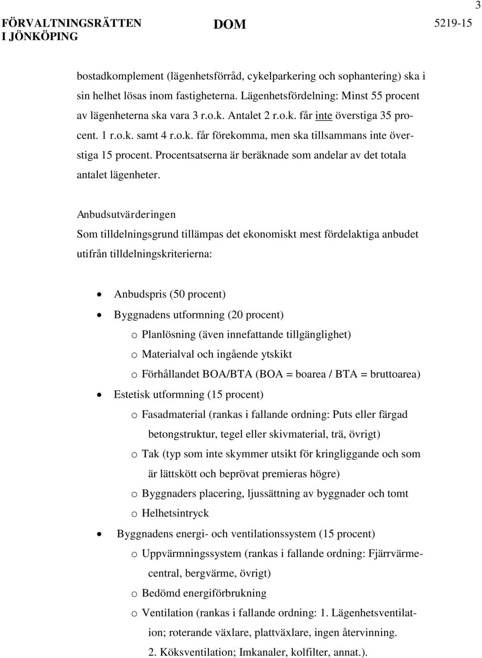 Anbudsutvärderingen Som tilldelningsgrund tillämpas det ekonomiskt mest fördelaktiga anbudet utifrån tilldelningskriterierna: Anbudspris (50 procent) Byggnadens utformning (20 procent) o Planlösning