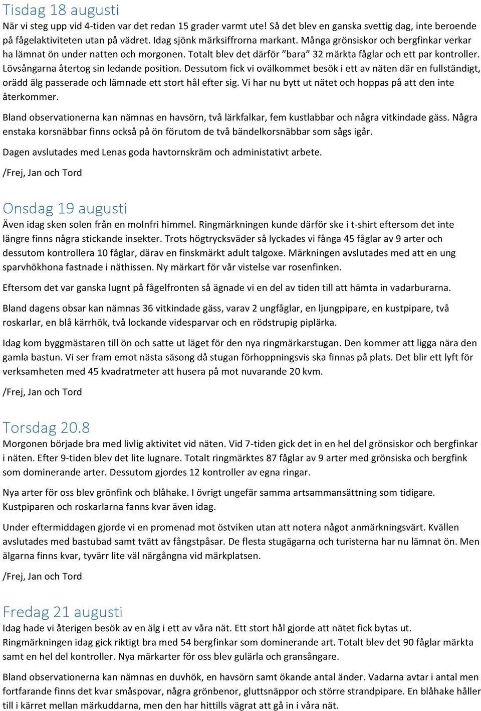 Dessutom fick vi ovälkommet besök i ett av näten där en fullständigt, orädd älg passerade och lämnade ett stort hål efter sig. Vi har nu bytt ut nätet och hoppas på att den inte återkommer.