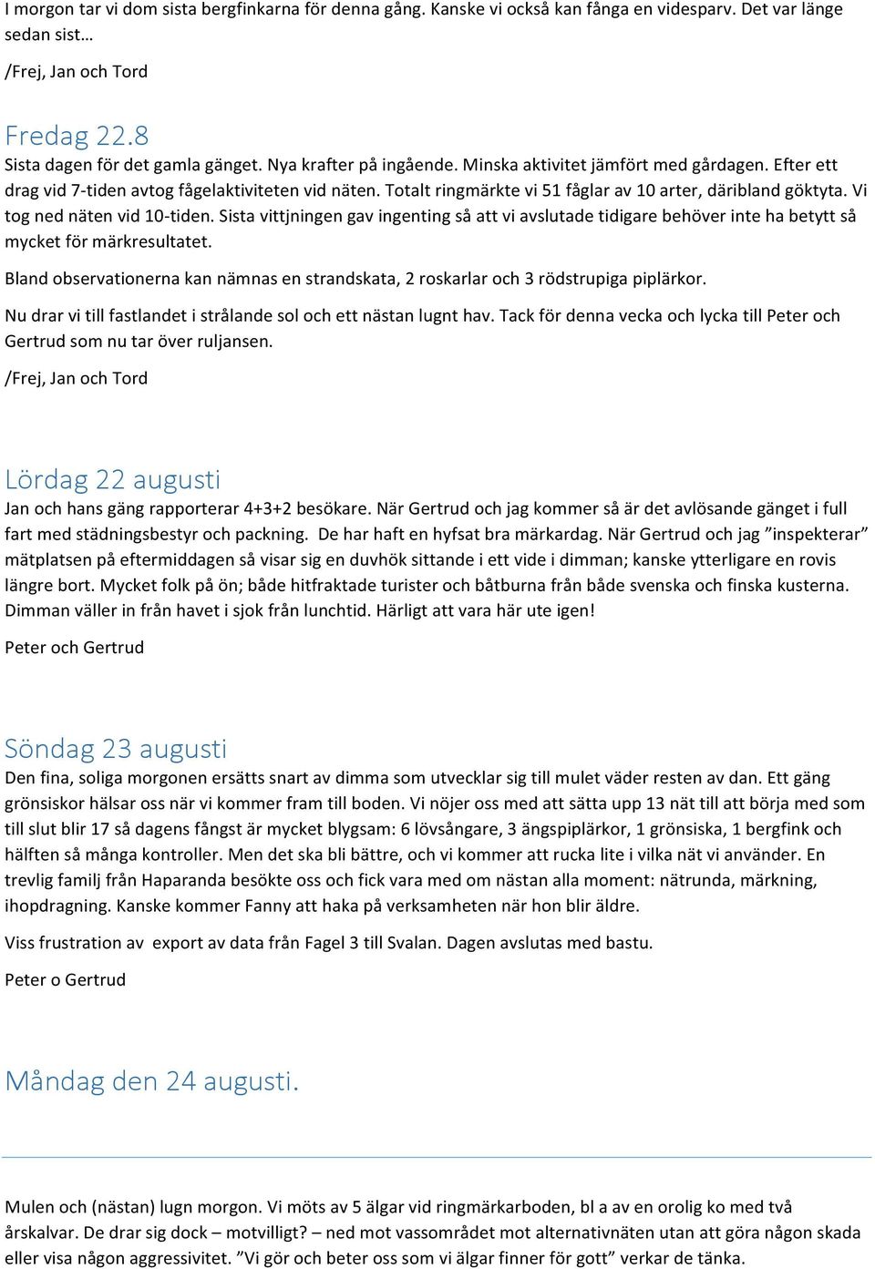 Vi tog ned näten vid 10- tiden. Sista vittjningen gav ingenting så att vi avslutade tidigare behöver inte ha betytt så mycket för märkresultatet.