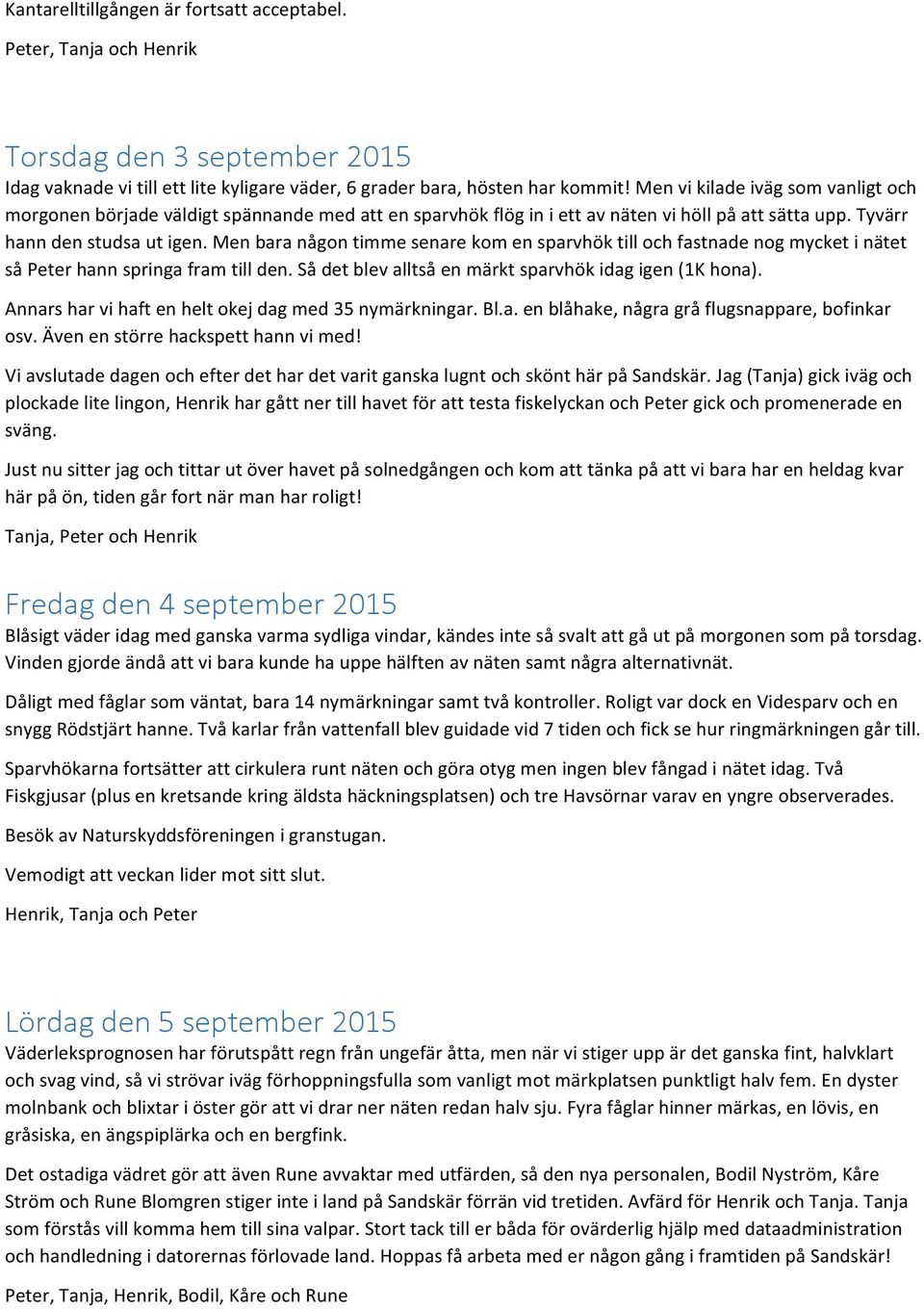 Men bara någon timme senare kom en sparvhök till och fastnade nog mycket i nätet så Peter hann springa fram till den. Så det blev alltså en märkt sparvhök idag igen (1K hona).