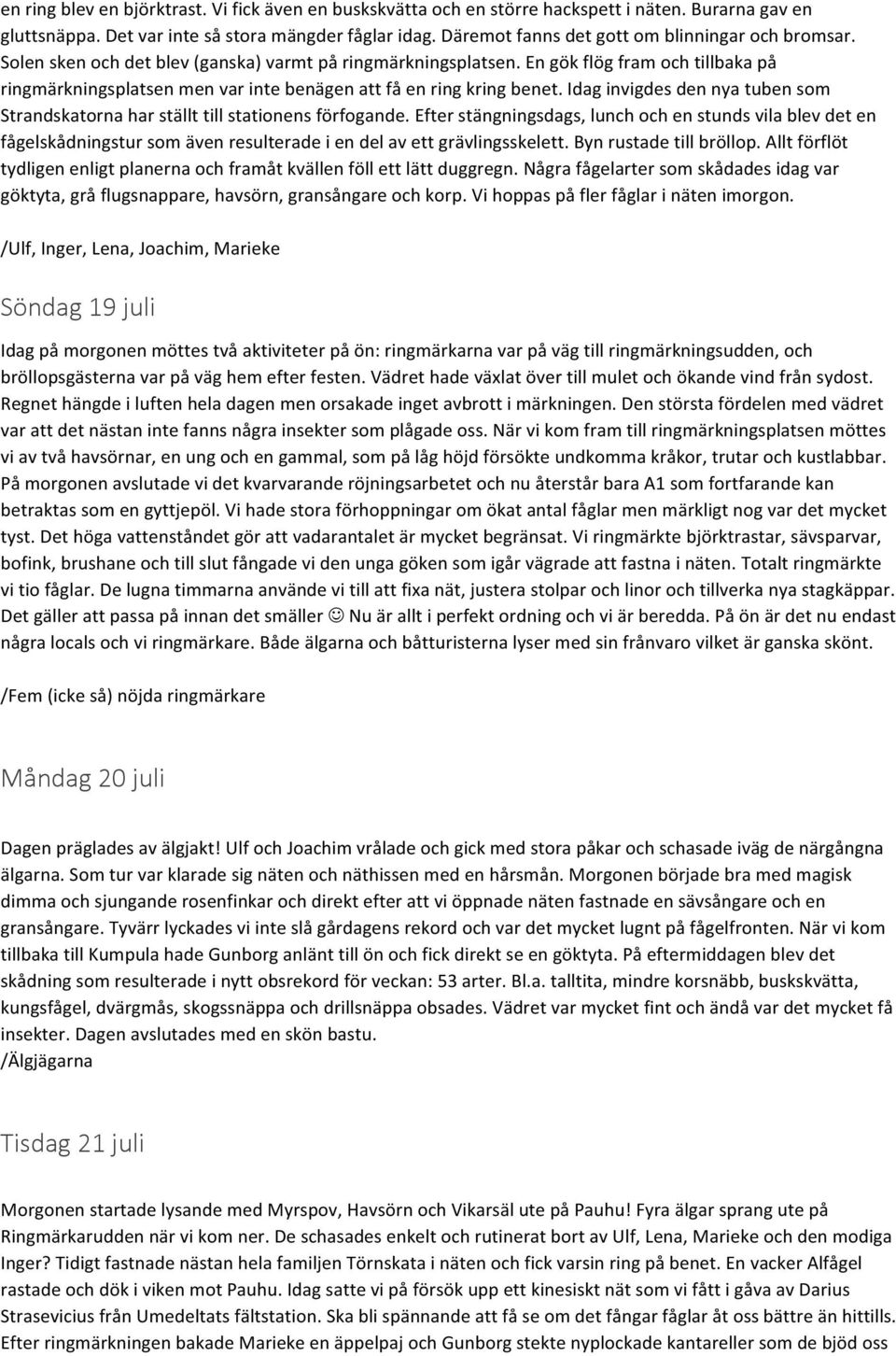 En gök flög fram och tillbaka på ringmärkningsplatsen men var inte benägen att få en ring kring benet. Idag invigdes den nya tuben som Strandskatorna har ställt till stationens förfogande.