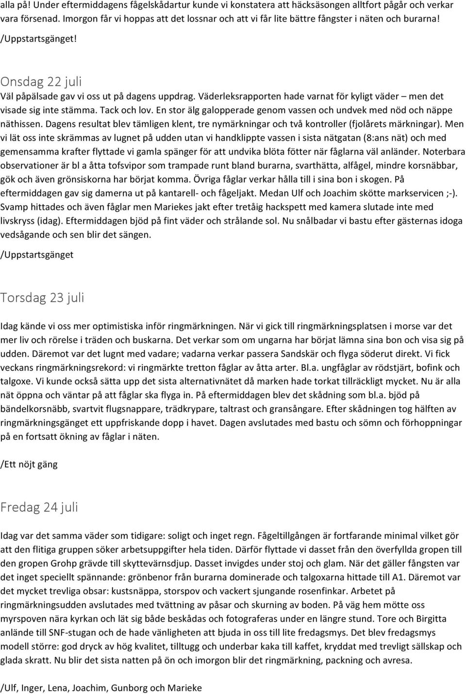 Väderleksrapporten hade varnat för kyligt väder men det visade sig inte stämma. Tack och lov. En stor älg galopperade genom vassen och undvek med nöd och näppe näthissen.