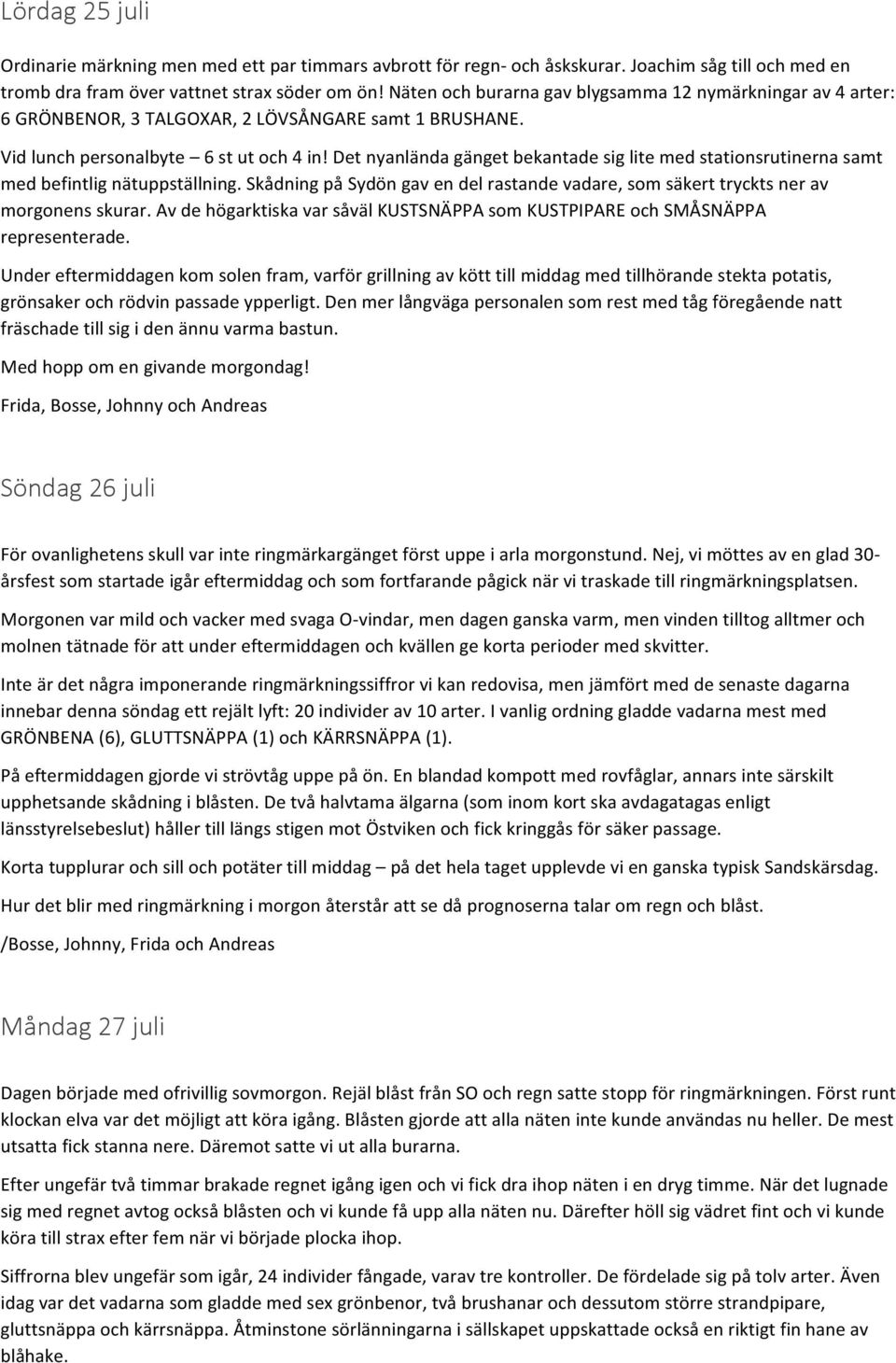 Det nyanlända gänget bekantade sig lite med stationsrutinerna samt med befintlig nätuppställning. Skådning på Sydön gav en del rastande vadare, som säkert tryckts ner av morgonens skurar.