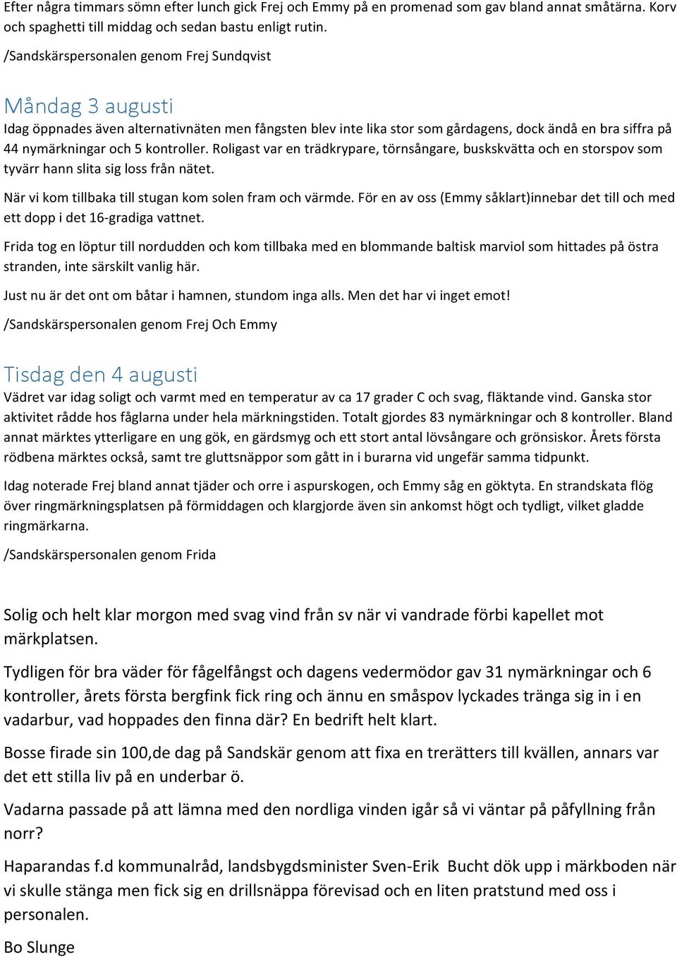 kontroller. Roligast var en trädkrypare, törnsångare, buskskvätta och en storspov som tyvärr hann slita sig loss från nätet. När vi kom tillbaka till stugan kom solen fram och värmde.