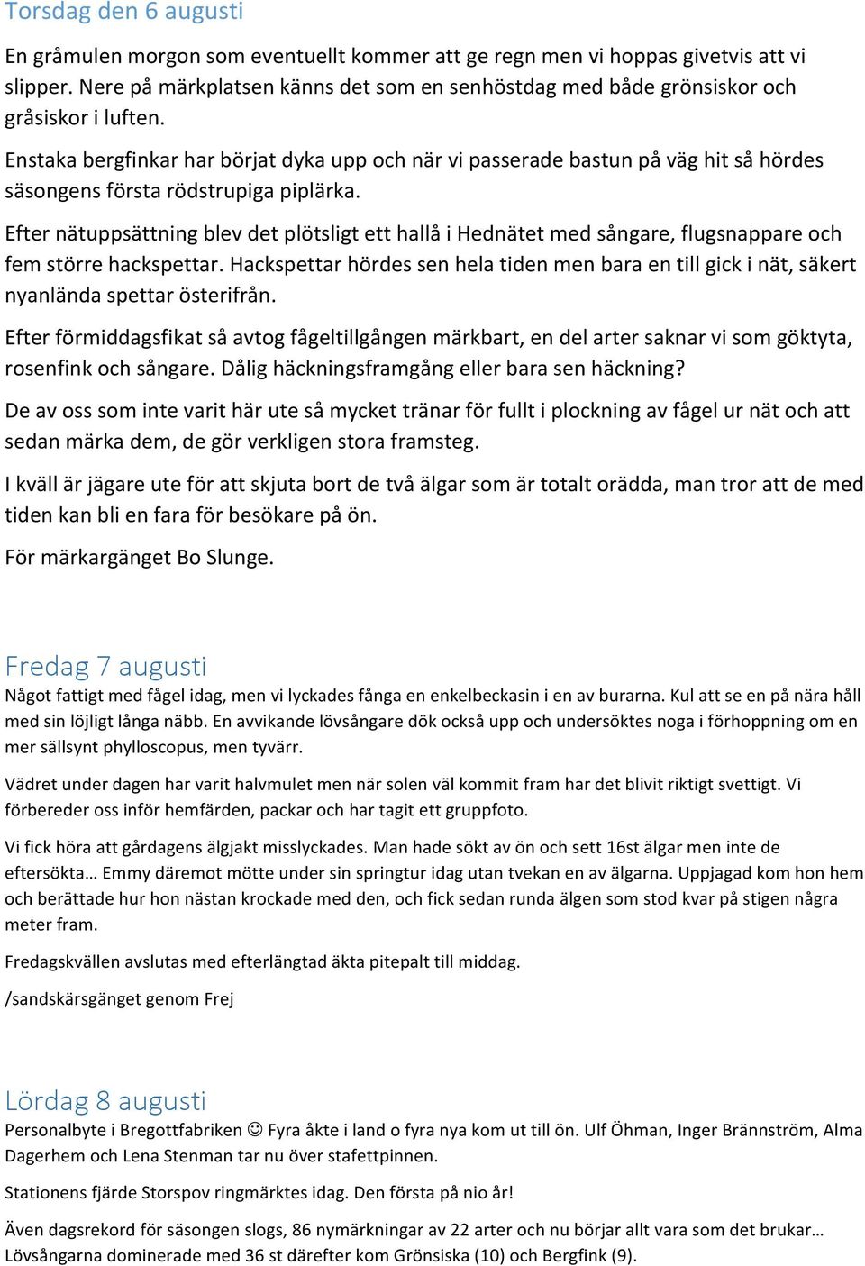 Enstaka bergfinkar har börjat dyka upp och när vi passerade bastun på väg hit så hördes säsongens första rödstrupiga piplärka.