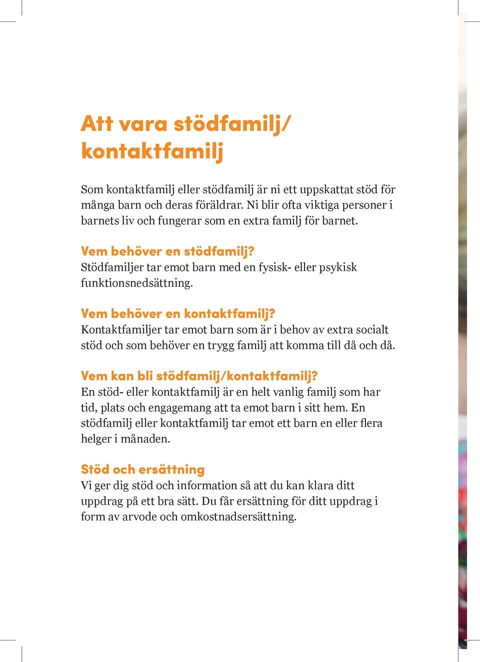 Vem behöver en kontaktfamilj? Kontaktfamiljer tar emot barn som är i behov av extra socialt stöd och som behöver en trygg familj att komma till då och då. Vem kan bli stödfamilj/kontaktfamilj?