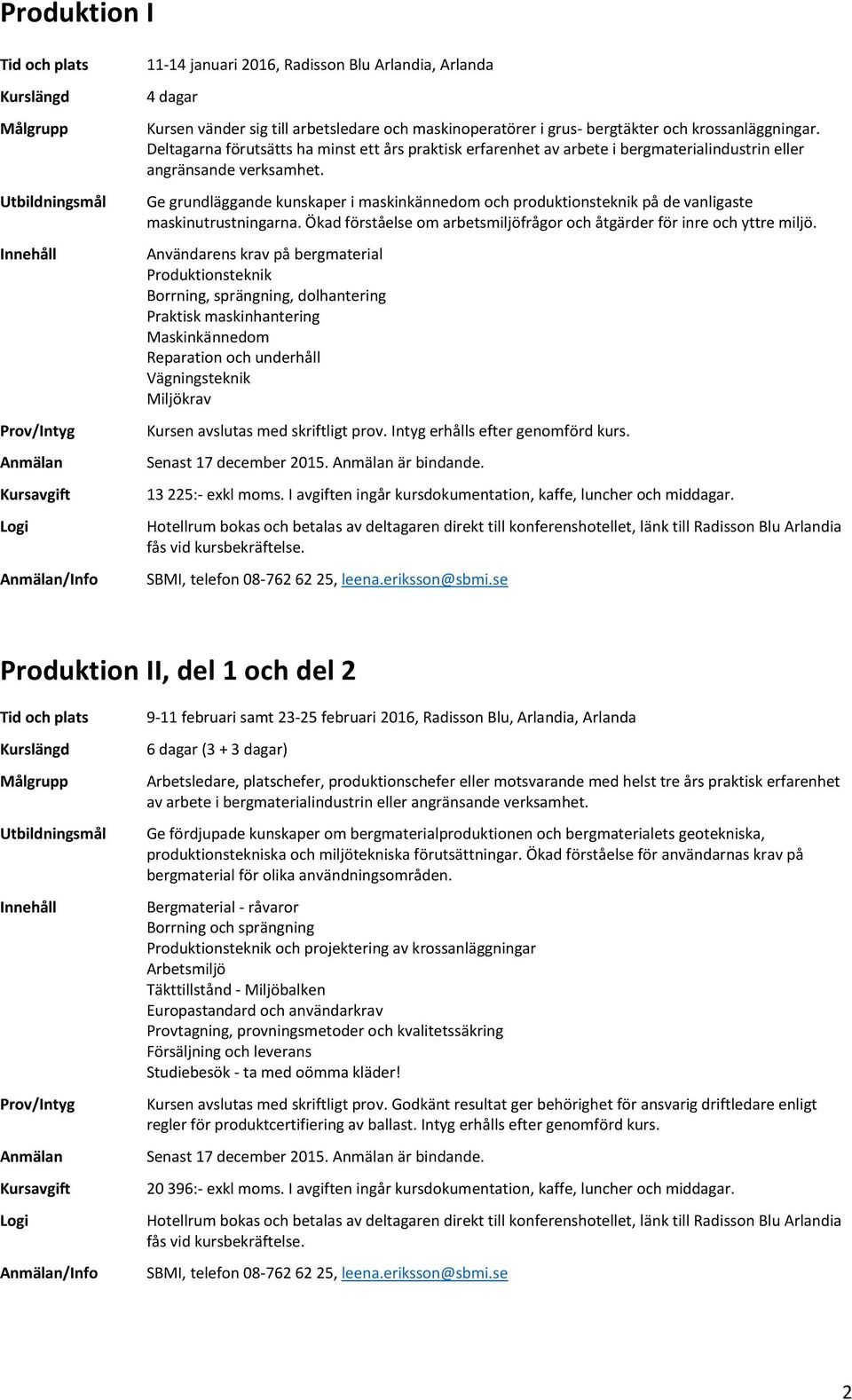 Ge grundläggande kunskaper i maskinkännedom och produktionsteknik på de vanligaste maskinutrustningarna. Ökad förståelse om arbetsmiljöfrågor och åtgärder för inre och yttre miljö.