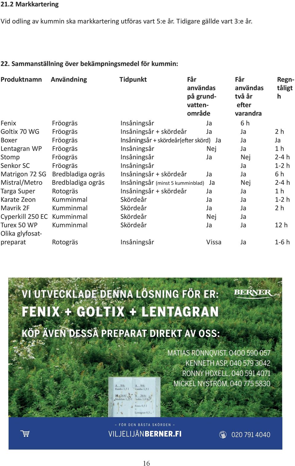 Cyperkill 250 EC Turex 50 WP Olika glyfosatpreparat Fröogräs Fröogräs Fröogräs Fröogräs Fröogräs Fröogräs Bredbladiga ogräs Bredbladiga ogräs Rotogräs Kumminmal Kumminmal Kumminmal Kumminmal Får