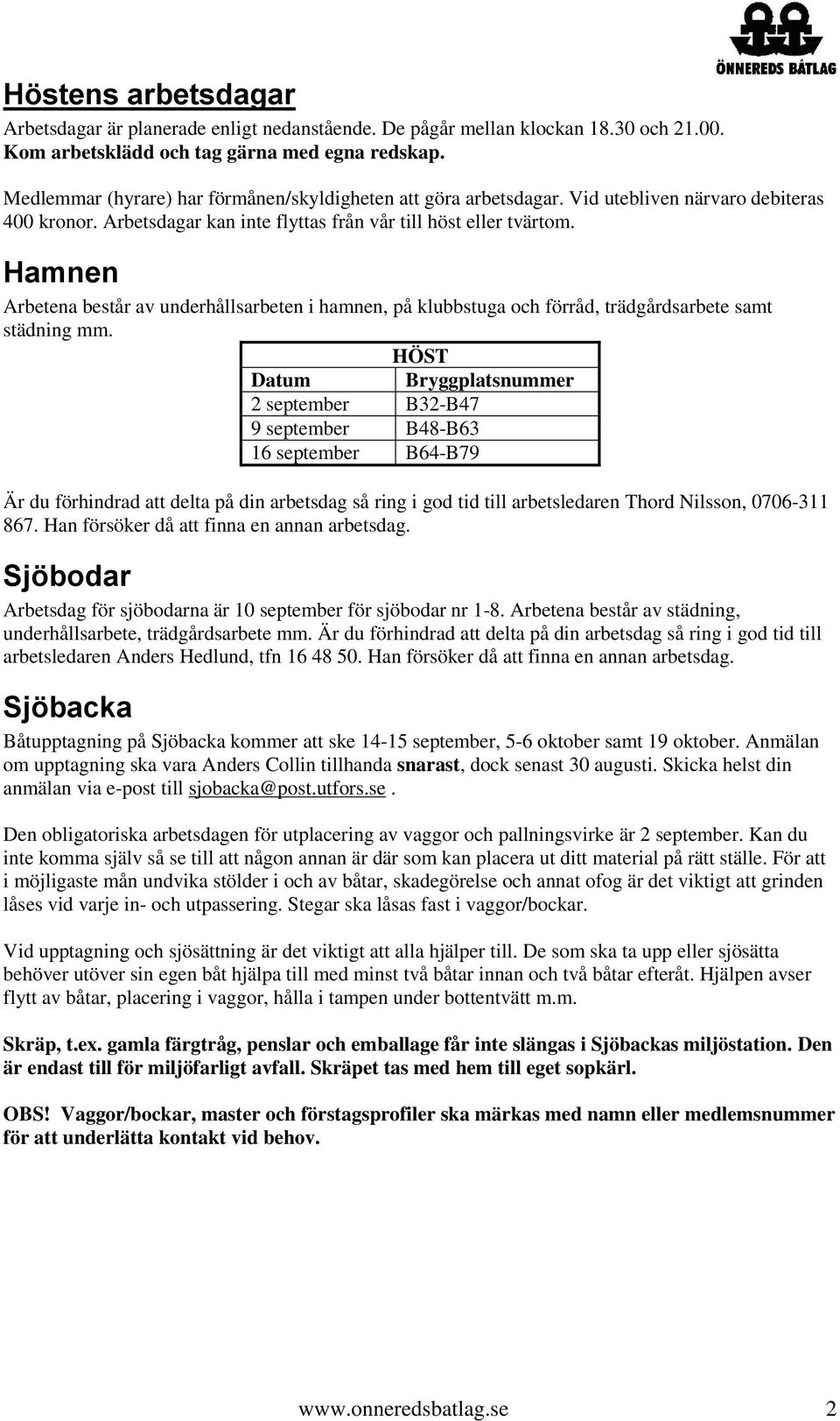 Hamnen Arbetena består av underhållsarbeten i hamnen, på klubbstuga och förråd, trädgårdsarbete samt städning mm.