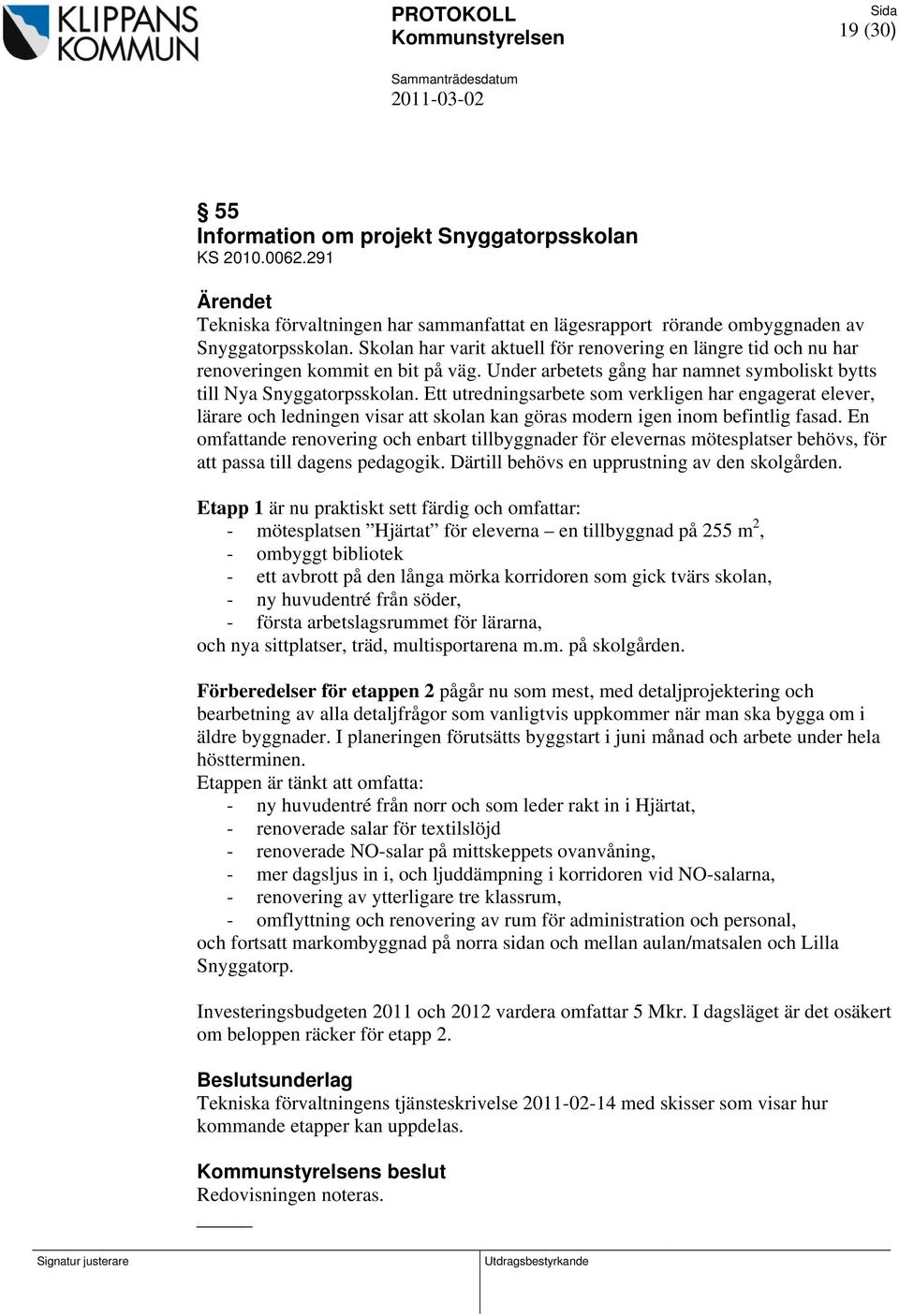 Skolan har varit aktuell för renovering en längre tid och nu har renoveringen kommit en bit på väg. Under arbetets gång har namnet symboliskt bytts till Nya Snyggatorpsskolan.