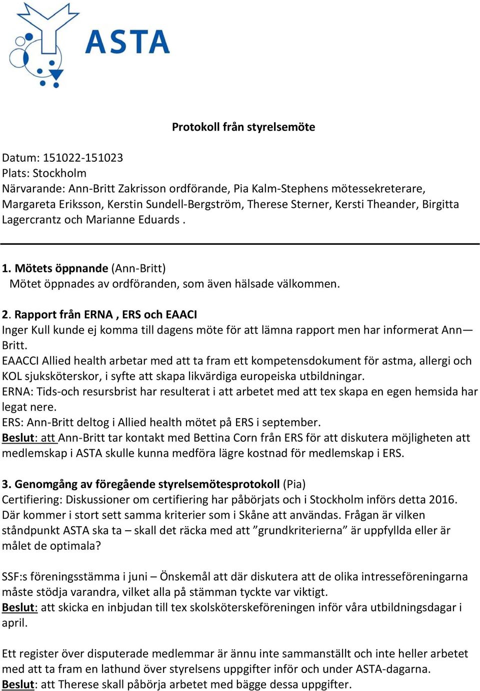 Rapport från ERNA, ERS och EAACI Inger Kull kunde ej komma till dagens möte för att lämna rapport men har informerat Ann Britt.