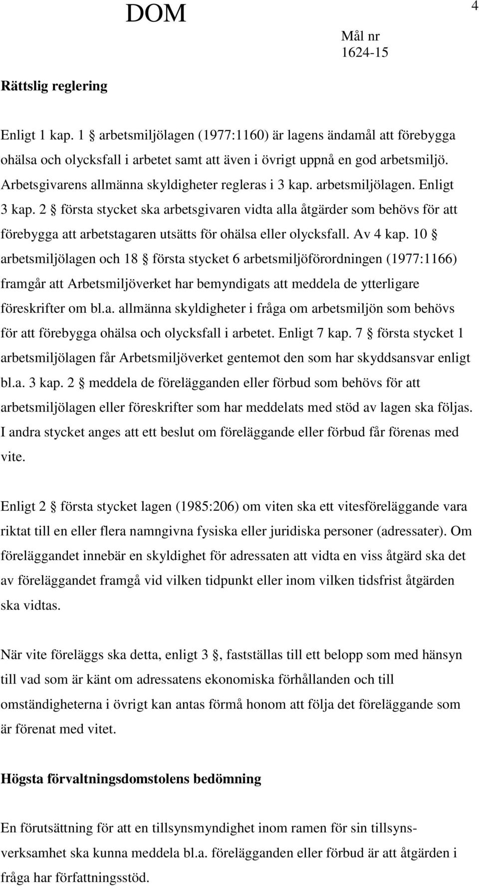 2 första stycket ska arbetsgivaren vidta alla åtgärder som behövs för att förebygga att arbetstagaren utsätts för ohälsa eller olycksfall. Av 4 kap.