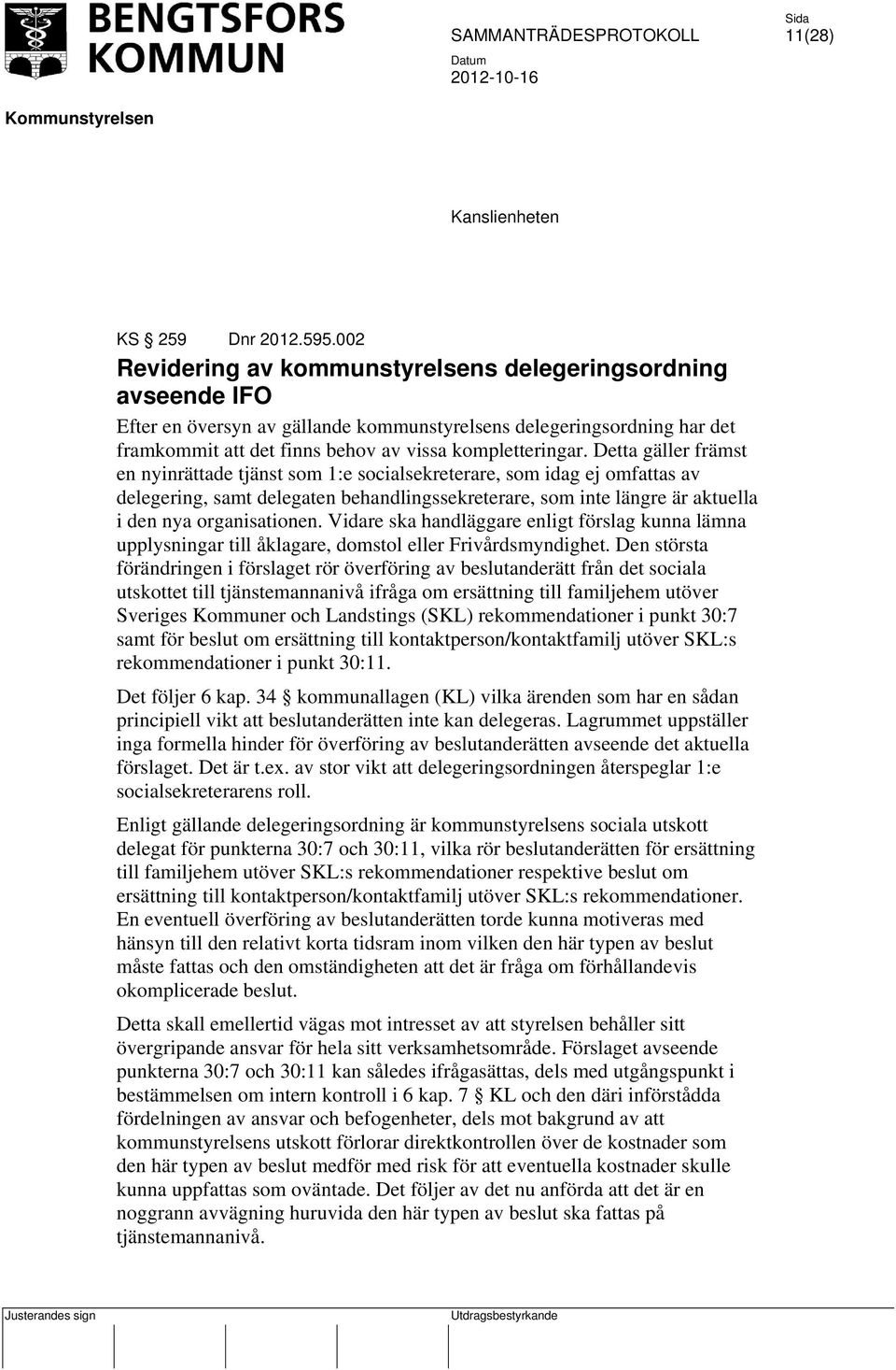 Detta gäller främst en nyinrättade tjänst som 1:e socialsekreterare, som idag ej omfattas av delegering, samt delegaten behandlingssekreterare, som inte längre är aktuella i den nya organisationen.