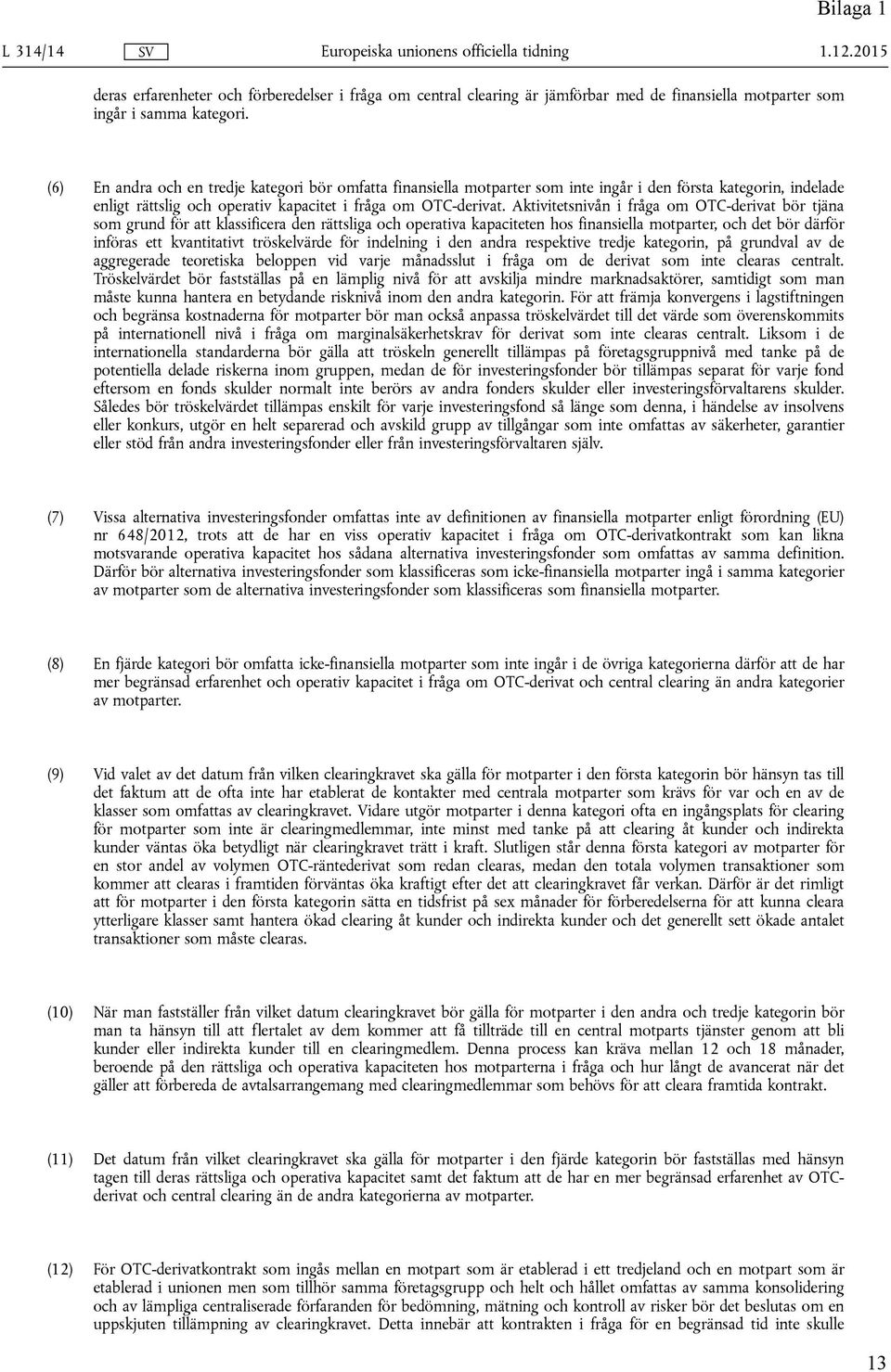 (6) En andra och en tredje kategori bör omfatta finansiella motparter som inte ingår i den första kategorin, indelade enligt rättslig och operativ kapacitet i fråga om OTC-derivat.