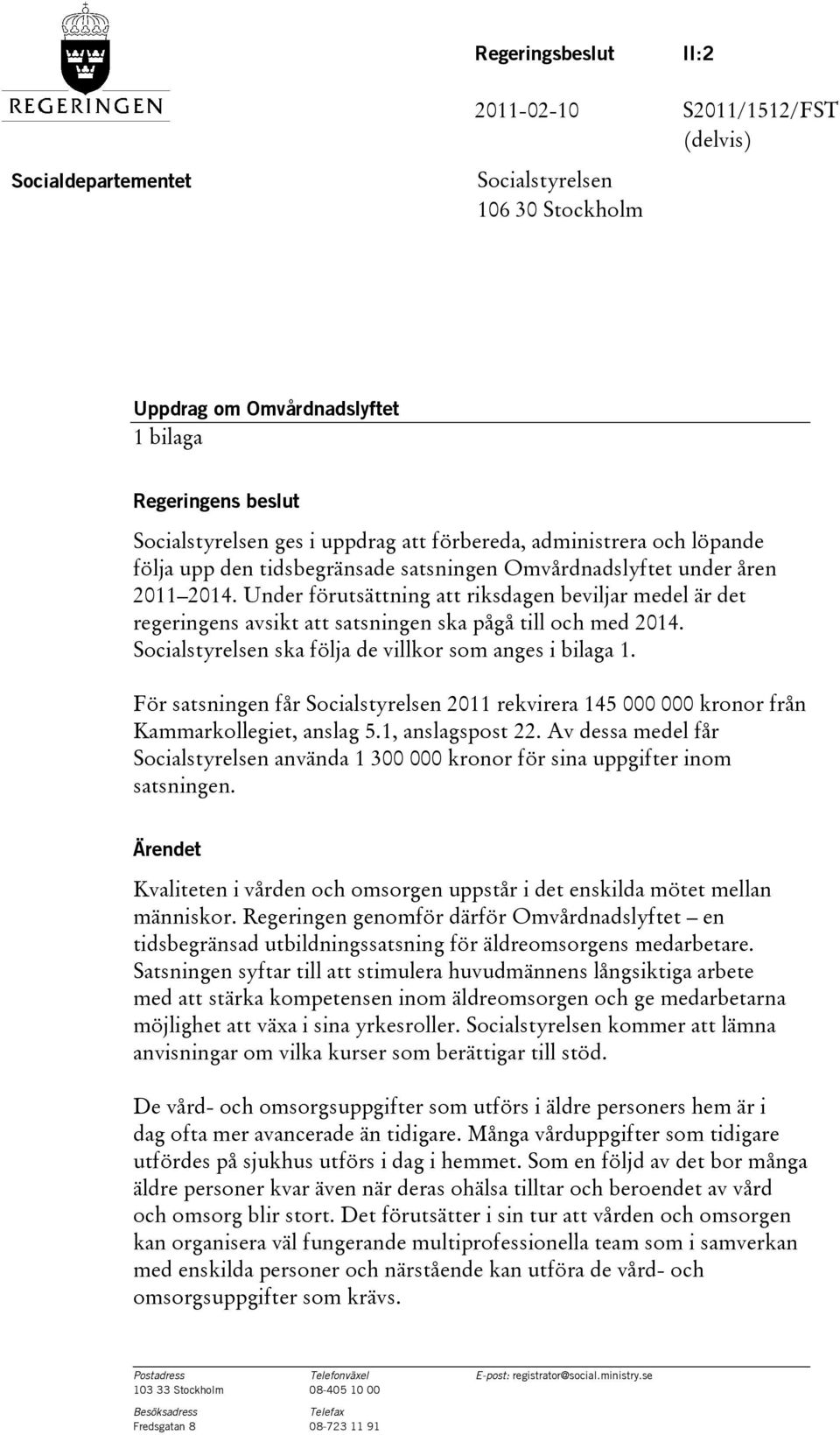 Under förutsättning att riksdagen beviljar medel är det regeringens avsikt att satsningen ska pågå till och med 2014. Socialstyrelsen ska följa de villkor som anges i bilaga 1.